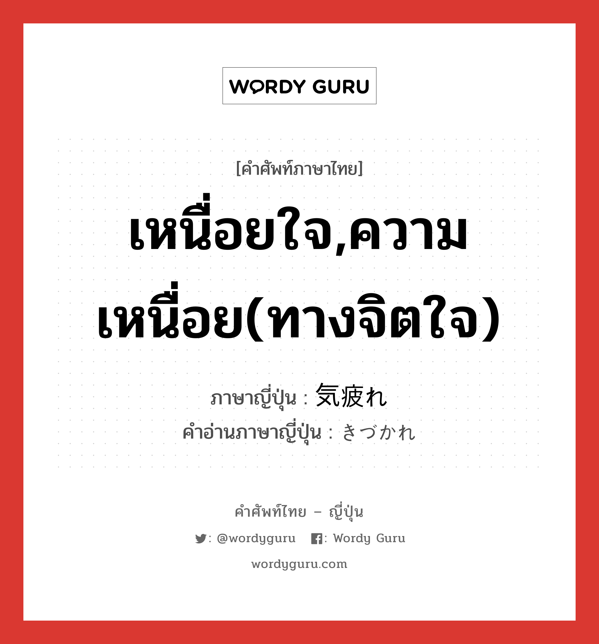 เหนื่อยใจ,ความเหนื่อย(ทางจิตใจ) ภาษาญี่ปุ่นคืออะไร, คำศัพท์ภาษาไทย - ญี่ปุ่น เหนื่อยใจ,ความเหนื่อย(ทางจิตใจ) ภาษาญี่ปุ่น 気疲れ คำอ่านภาษาญี่ปุ่น きづかれ หมวด n หมวด n