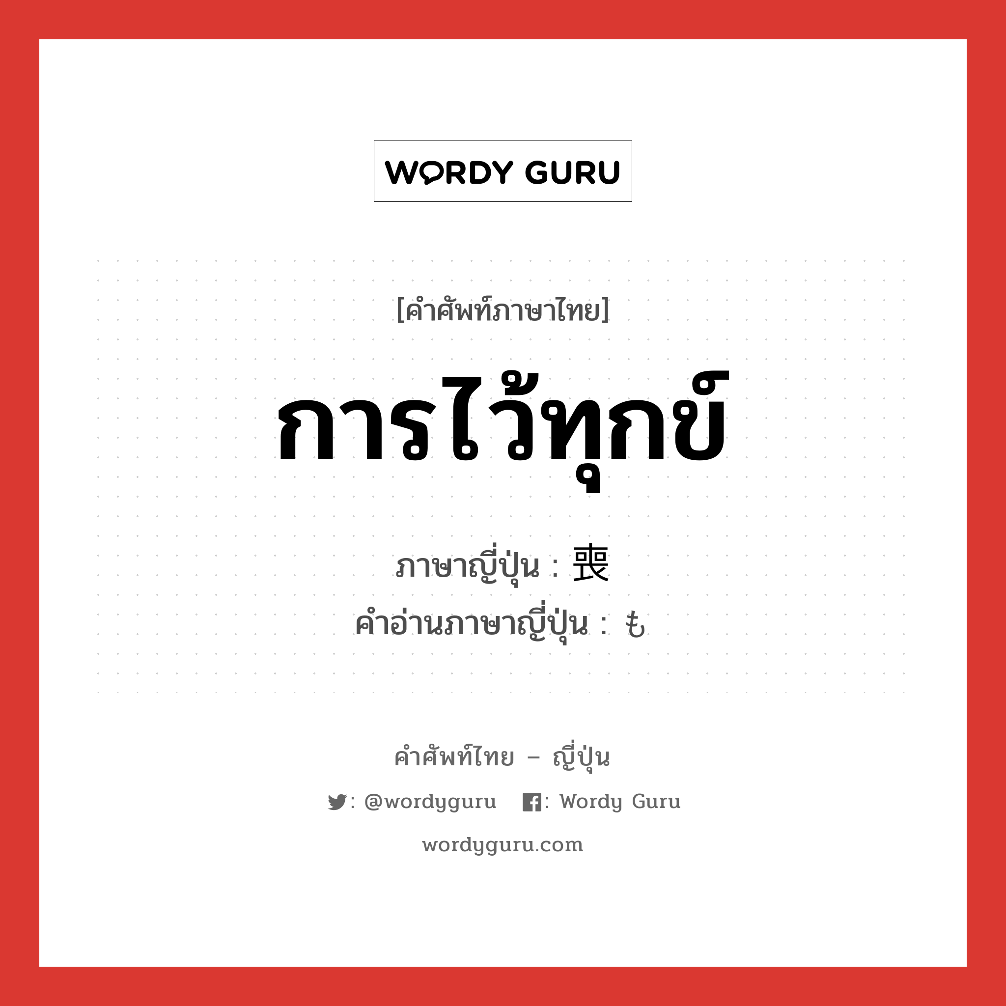 การไว้ทุกข์ ภาษาญี่ปุ่นคืออะไร, คำศัพท์ภาษาไทย - ญี่ปุ่น การไว้ทุกข์ ภาษาญี่ปุ่น 喪 คำอ่านภาษาญี่ปุ่น も หมวด n หมวด n