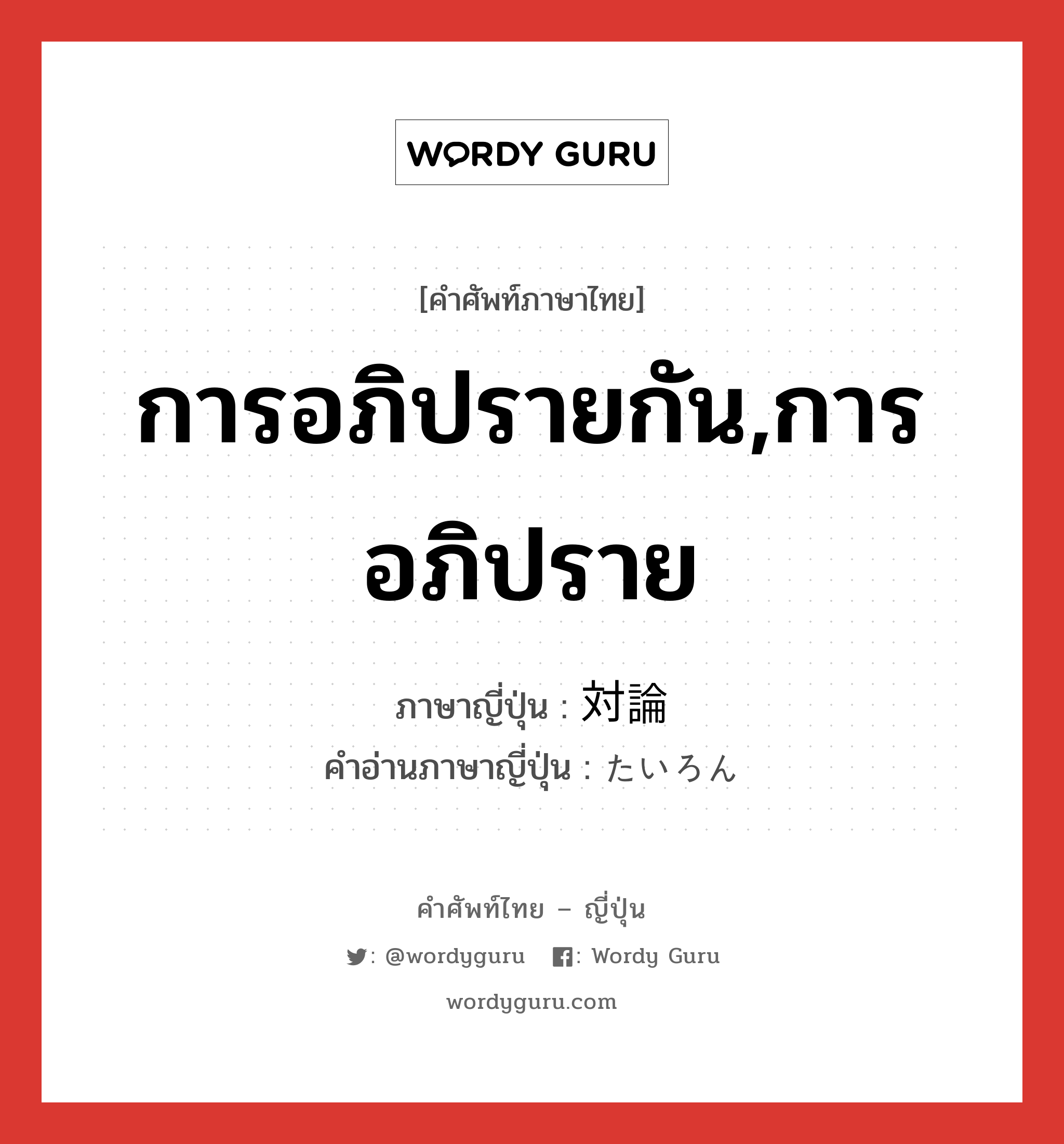 การอภิปรายกัน,การอภิปราย ภาษาญี่ปุ่นคืออะไร, คำศัพท์ภาษาไทย - ญี่ปุ่น การอภิปรายกัน,การอภิปราย ภาษาญี่ปุ่น 対論 คำอ่านภาษาญี่ปุ่น たいろん หมวด n หมวด n