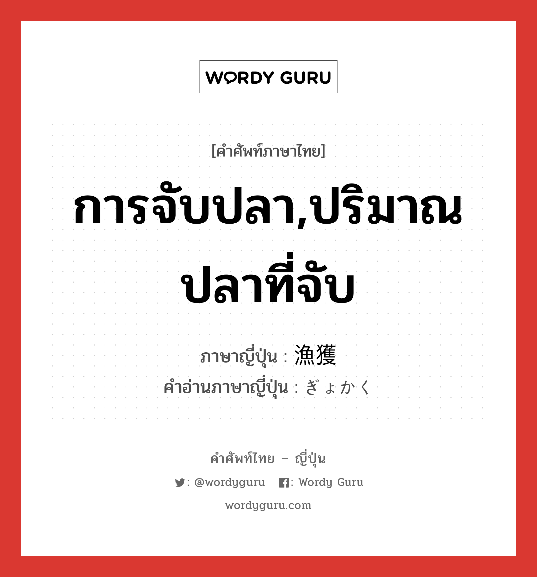 การจับปลา,ปริมาณปลาที่จับ ภาษาญี่ปุ่นคืออะไร, คำศัพท์ภาษาไทย - ญี่ปุ่น การจับปลา,ปริมาณปลาที่จับ ภาษาญี่ปุ่น 漁獲 คำอ่านภาษาญี่ปุ่น ぎょかく หมวด n หมวด n