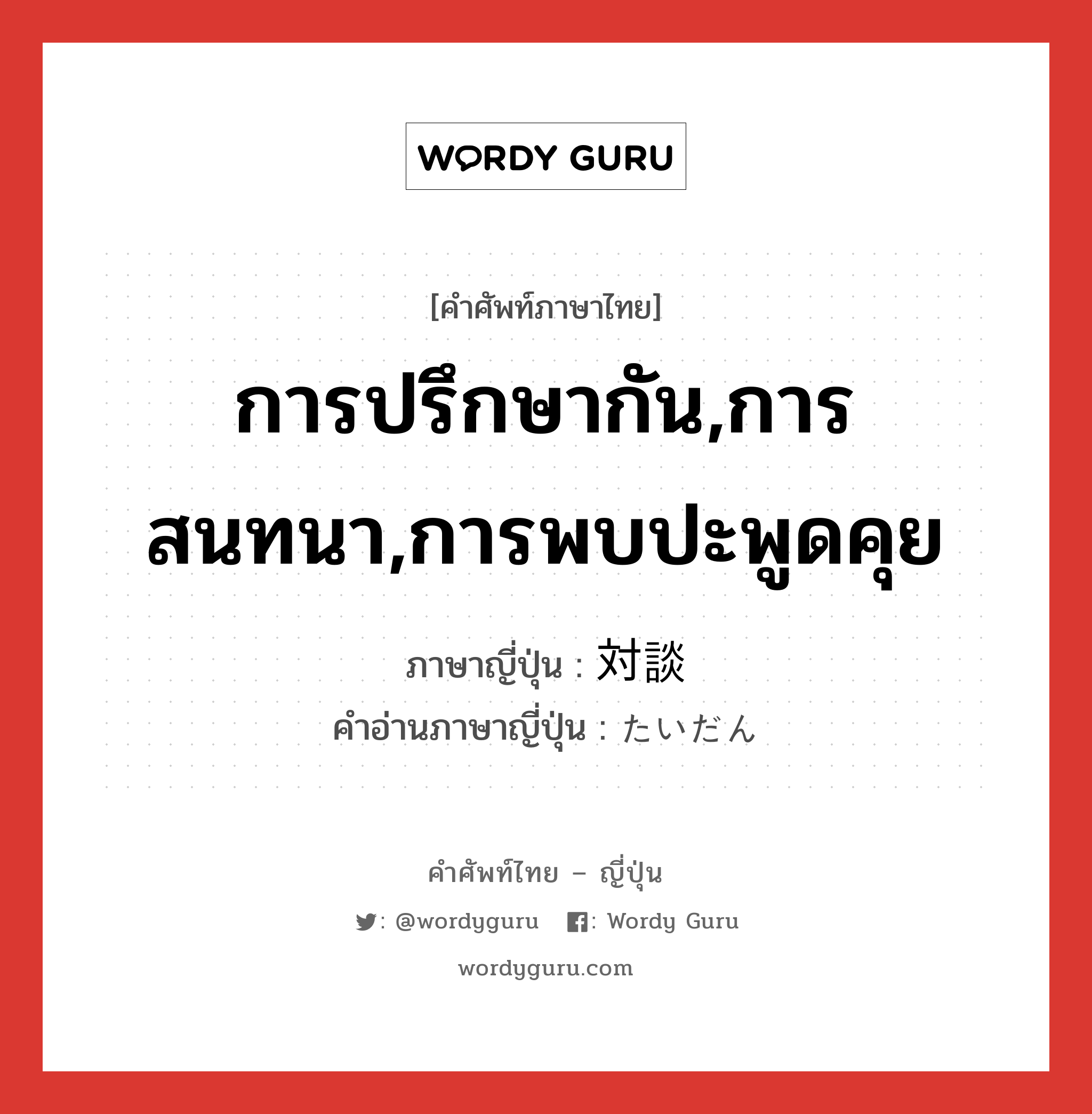 การปรึกษากัน,การสนทนา,การพบปะพูดคุย ภาษาญี่ปุ่นคืออะไร, คำศัพท์ภาษาไทย - ญี่ปุ่น การปรึกษากัน,การสนทนา,การพบปะพูดคุย ภาษาญี่ปุ่น 対談 คำอ่านภาษาญี่ปุ่น たいだん หมวด n หมวด n