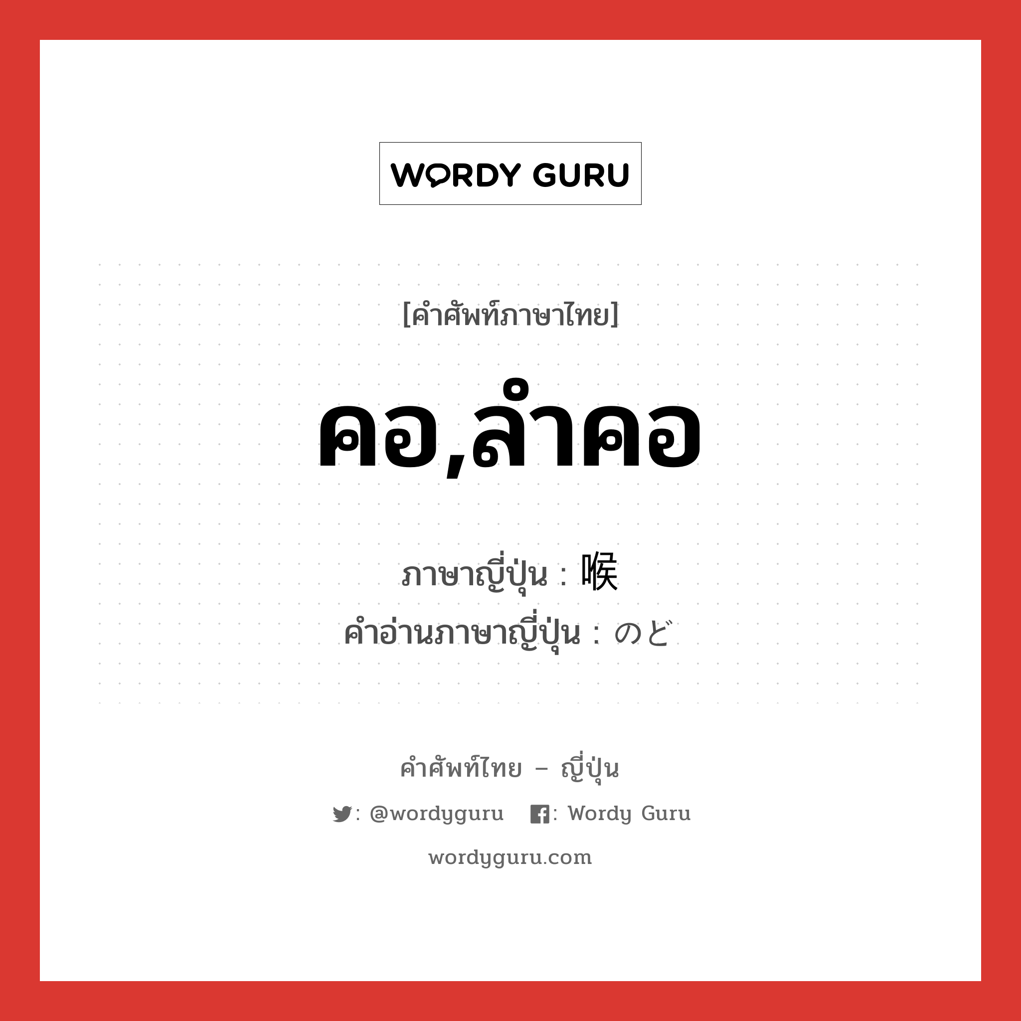 คอ,ลำคอ ภาษาญี่ปุ่นคืออะไร, คำศัพท์ภาษาไทย - ญี่ปุ่น คอ,ลำคอ ภาษาญี่ปุ่น 喉 คำอ่านภาษาญี่ปุ่น のど หมวด n หมวด n