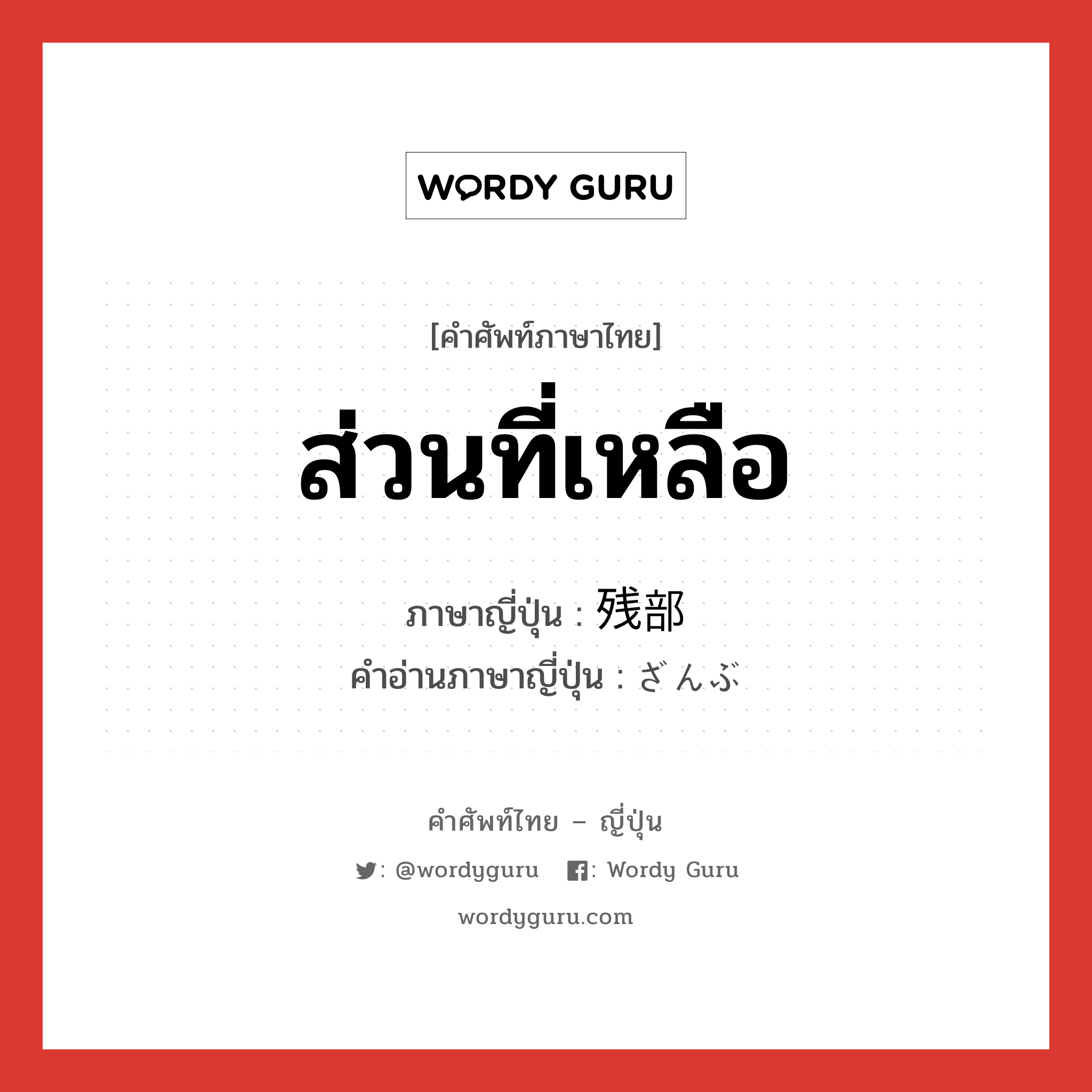 ส่วนที่เหลือ ภาษาญี่ปุ่นคืออะไร, คำศัพท์ภาษาไทย - ญี่ปุ่น ส่วนที่เหลือ ภาษาญี่ปุ่น 残部 คำอ่านภาษาญี่ปุ่น ざんぶ หมวด n หมวด n