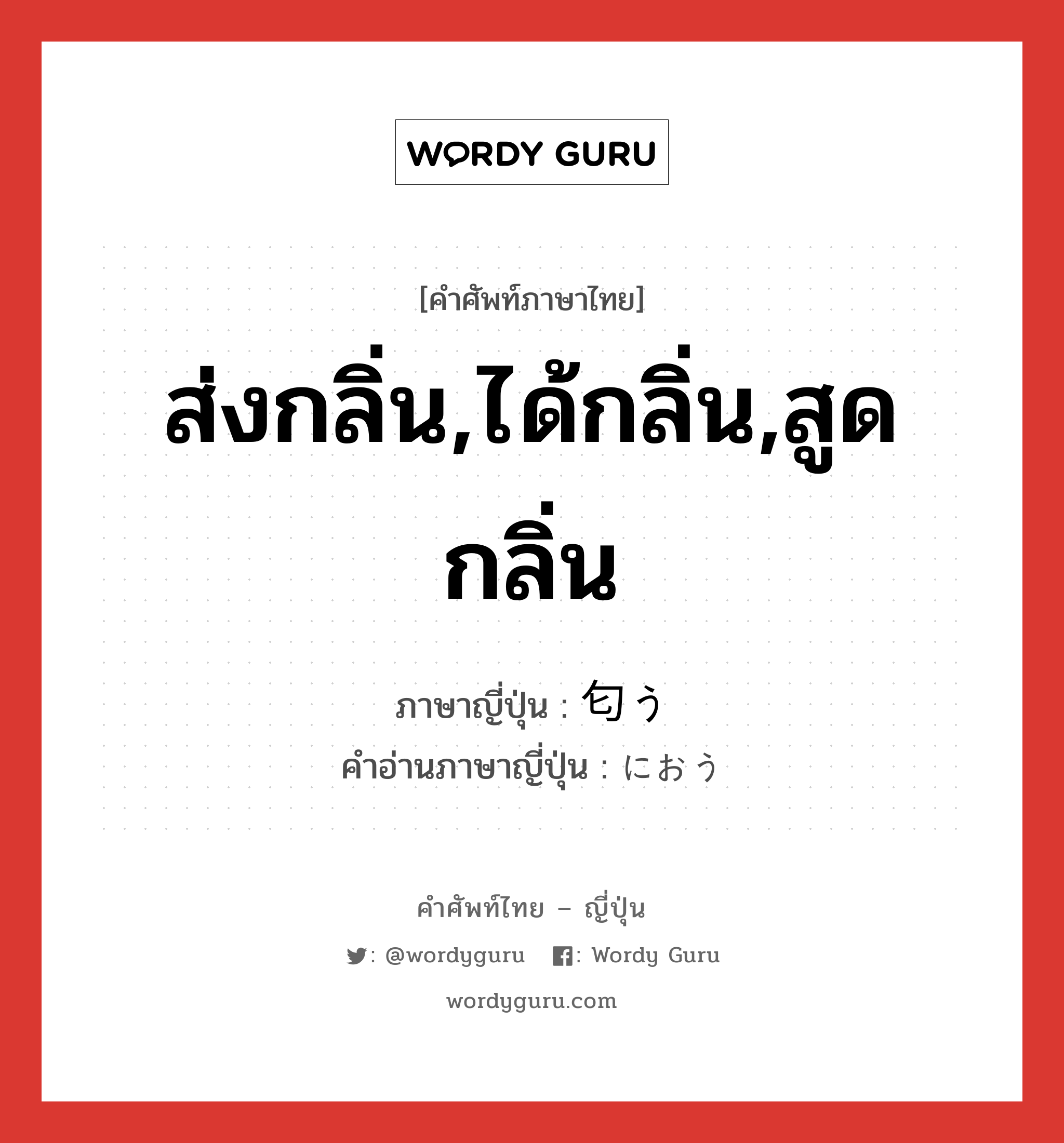 ส่งกลิ่น,ได้กลิ่น,สูดกลิ่น ภาษาญี่ปุ่นคืออะไร, คำศัพท์ภาษาไทย - ญี่ปุ่น ส่งกลิ่น,ได้กลิ่น,สูดกลิ่น ภาษาญี่ปุ่น 匂う คำอ่านภาษาญี่ปุ่น におう หมวด v5u หมวด v5u