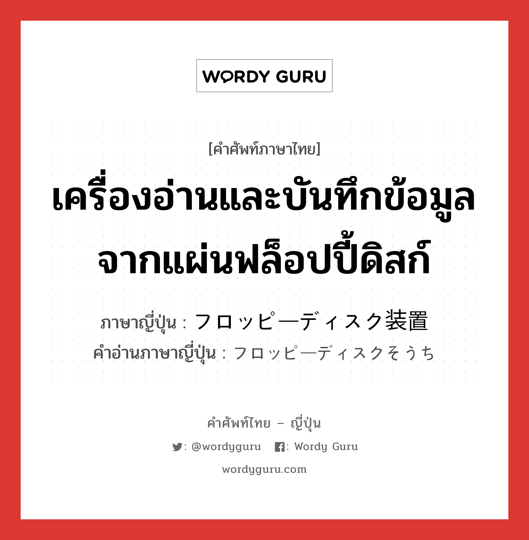 เครื่องอ่านและบันทึกข้อมูลจากแผ่นฟล็อปปี้ดิสก์ ภาษาญี่ปุ่นคืออะไร, คำศัพท์ภาษาไทย - ญี่ปุ่น เครื่องอ่านและบันทึกข้อมูลจากแผ่นฟล็อปปี้ดิสก์ ภาษาญี่ปุ่น フロッピーディスク装置 คำอ่านภาษาญี่ปุ่น フロッピーディスクそうち หมวด n หมวด n