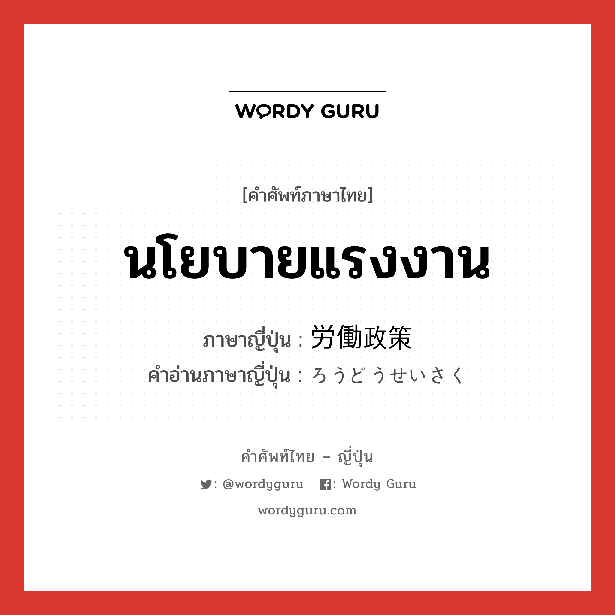 นโยบายแรงงาน ภาษาญี่ปุ่นคืออะไร, คำศัพท์ภาษาไทย - ญี่ปุ่น นโยบายแรงงาน ภาษาญี่ปุ่น 労働政策 คำอ่านภาษาญี่ปุ่น ろうどうせいさく หมวด n หมวด n