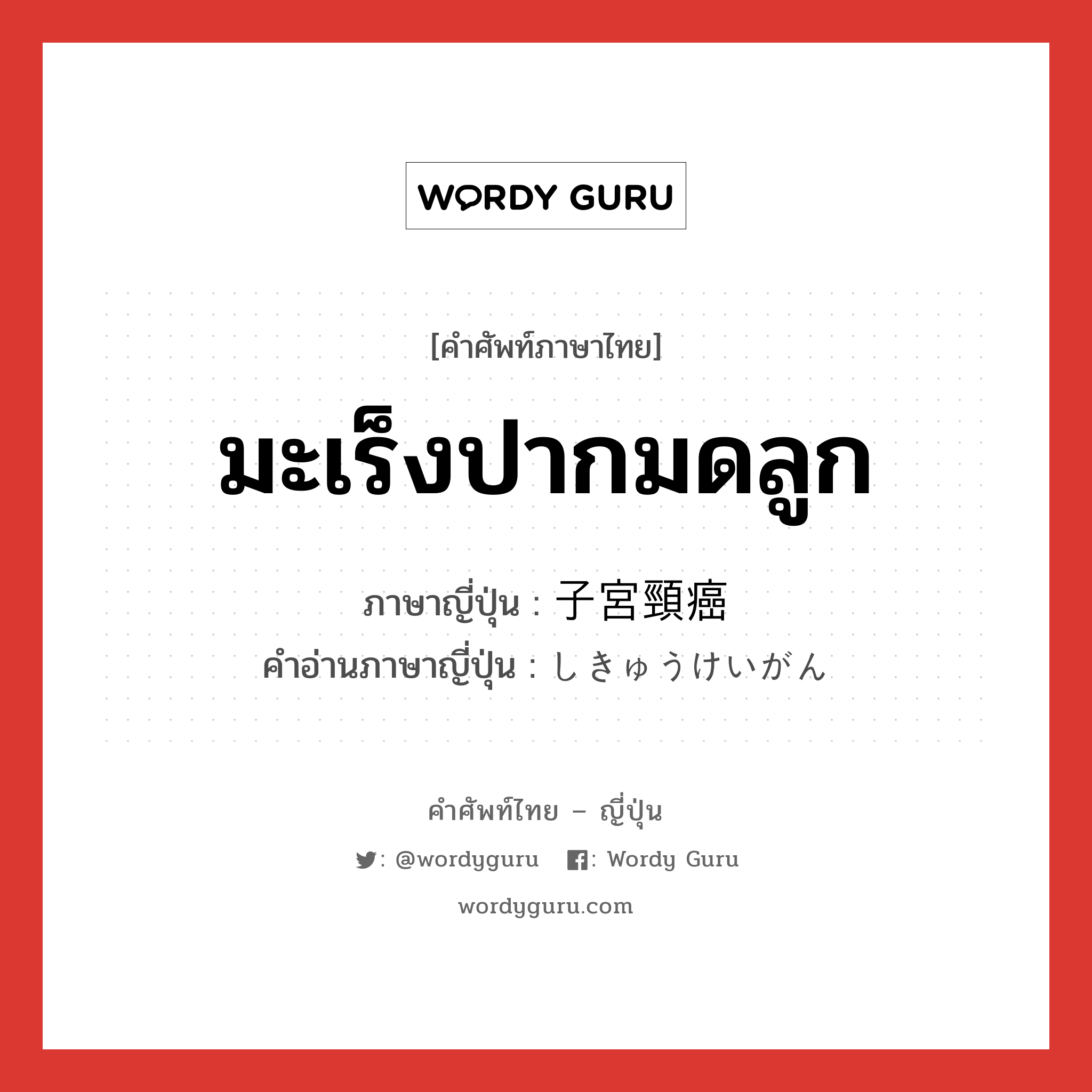 มะเร็งปากมดลูก ภาษาญี่ปุ่นคืออะไร, คำศัพท์ภาษาไทย - ญี่ปุ่น มะเร็งปากมดลูก ภาษาญี่ปุ่น 子宮頸癌 คำอ่านภาษาญี่ปุ่น しきゅうけいがん หมวด n หมวด n