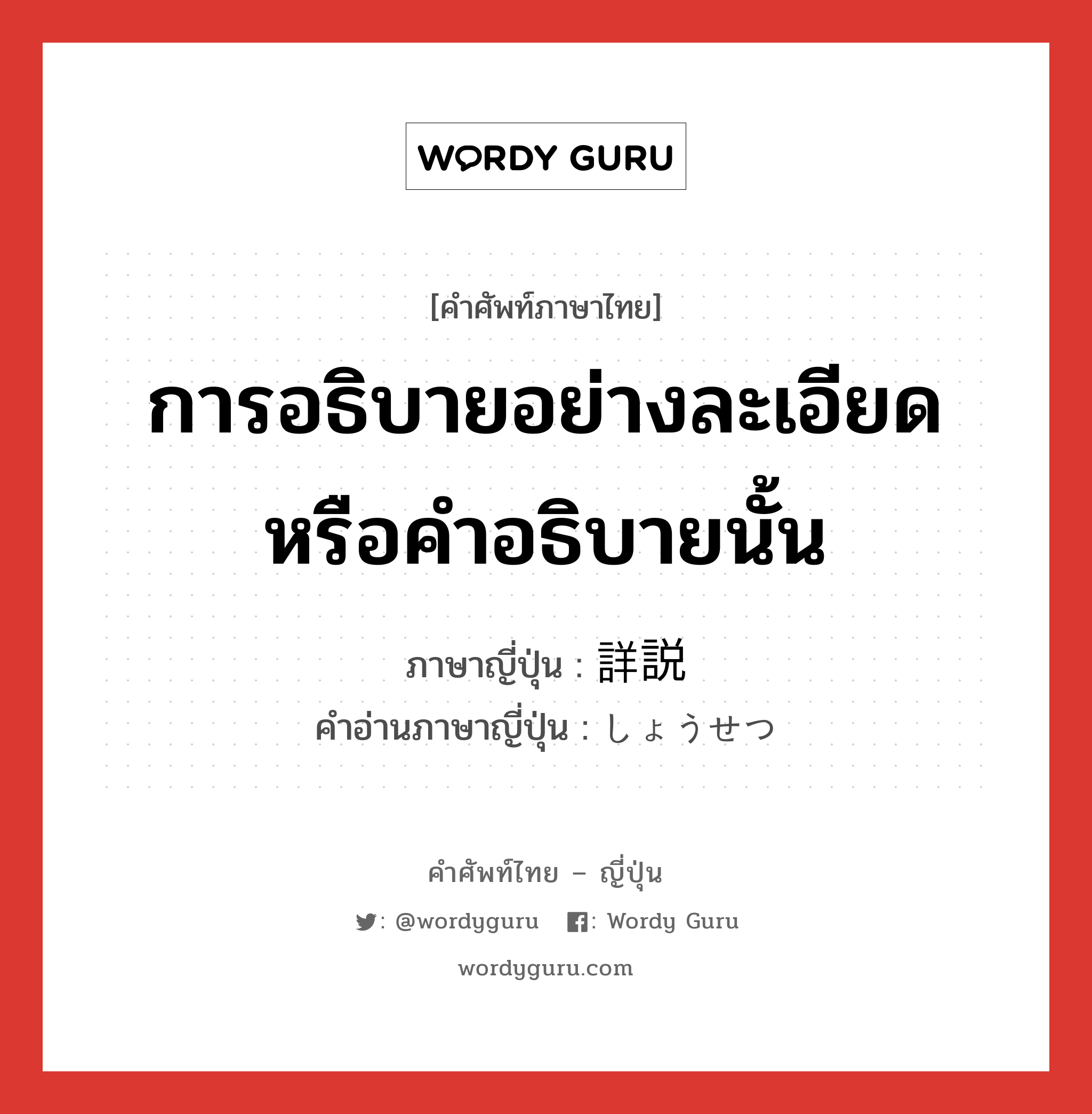 การอธิบายอย่างละเอียดหรือคำอธิบายนั้น ภาษาญี่ปุ่นคืออะไร, คำศัพท์ภาษาไทย - ญี่ปุ่น การอธิบายอย่างละเอียดหรือคำอธิบายนั้น ภาษาญี่ปุ่น 詳説 คำอ่านภาษาญี่ปุ่น しょうせつ หมวด n หมวด n