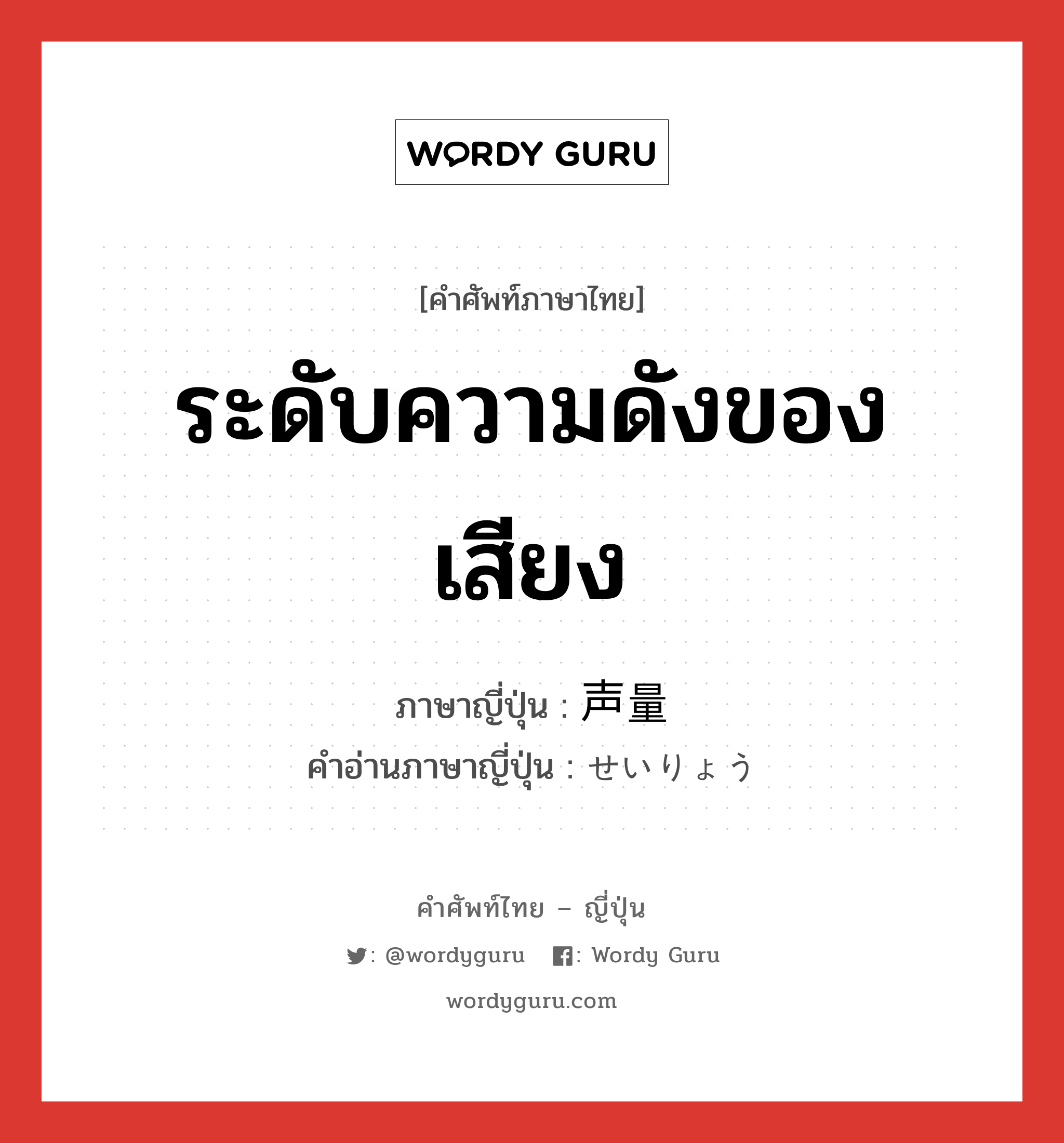 ระดับความดังของเสียง ภาษาญี่ปุ่นคืออะไร, คำศัพท์ภาษาไทย - ญี่ปุ่น ระดับความดังของเสียง ภาษาญี่ปุ่น 声量 คำอ่านภาษาญี่ปุ่น せいりょう หมวด n หมวด n