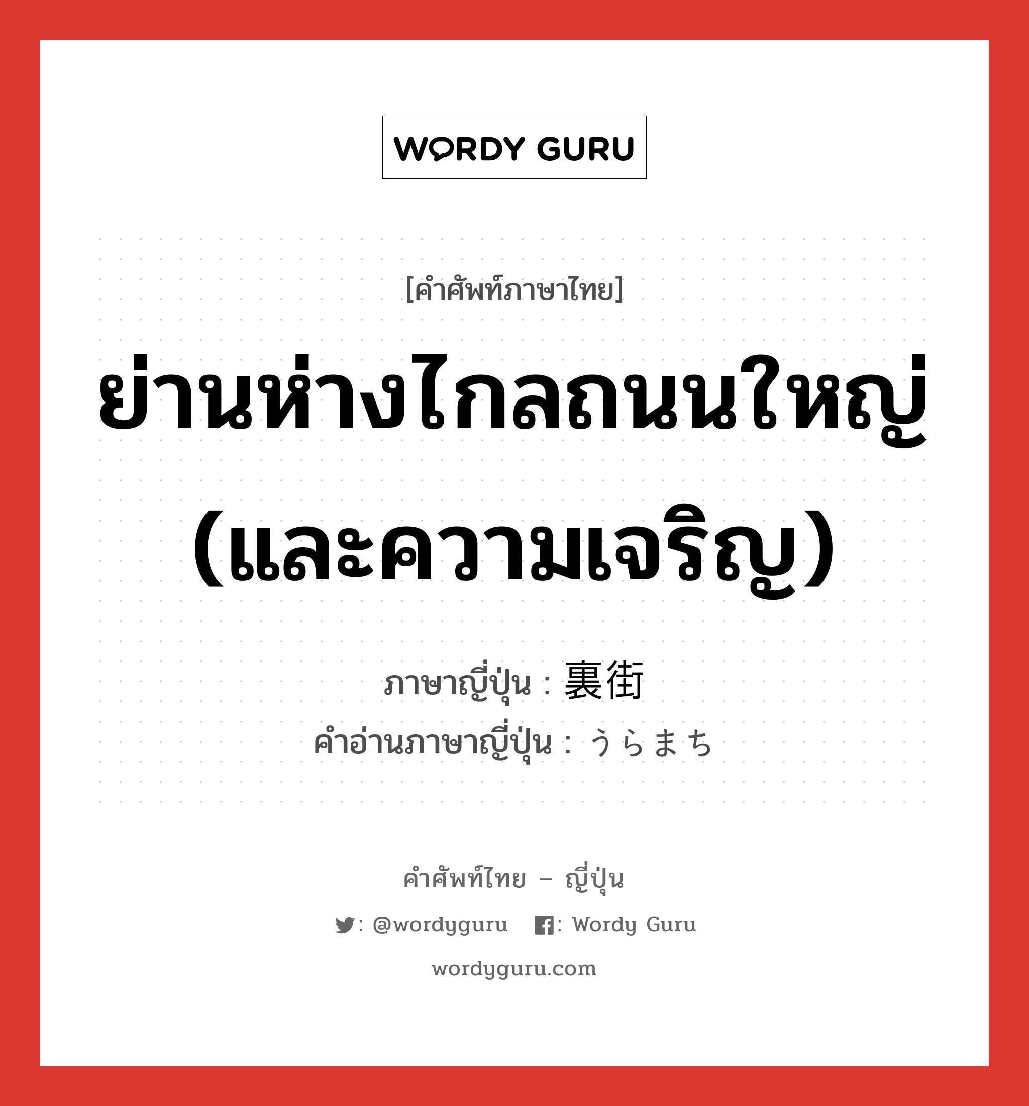 ย่านห่างไกลถนนใหญ่ (และความเจริญ) ภาษาญี่ปุ่นคืออะไร, คำศัพท์ภาษาไทย - ญี่ปุ่น ย่านห่างไกลถนนใหญ่ (และความเจริญ) ภาษาญี่ปุ่น 裏街 คำอ่านภาษาญี่ปุ่น うらまち หมวด n หมวด n