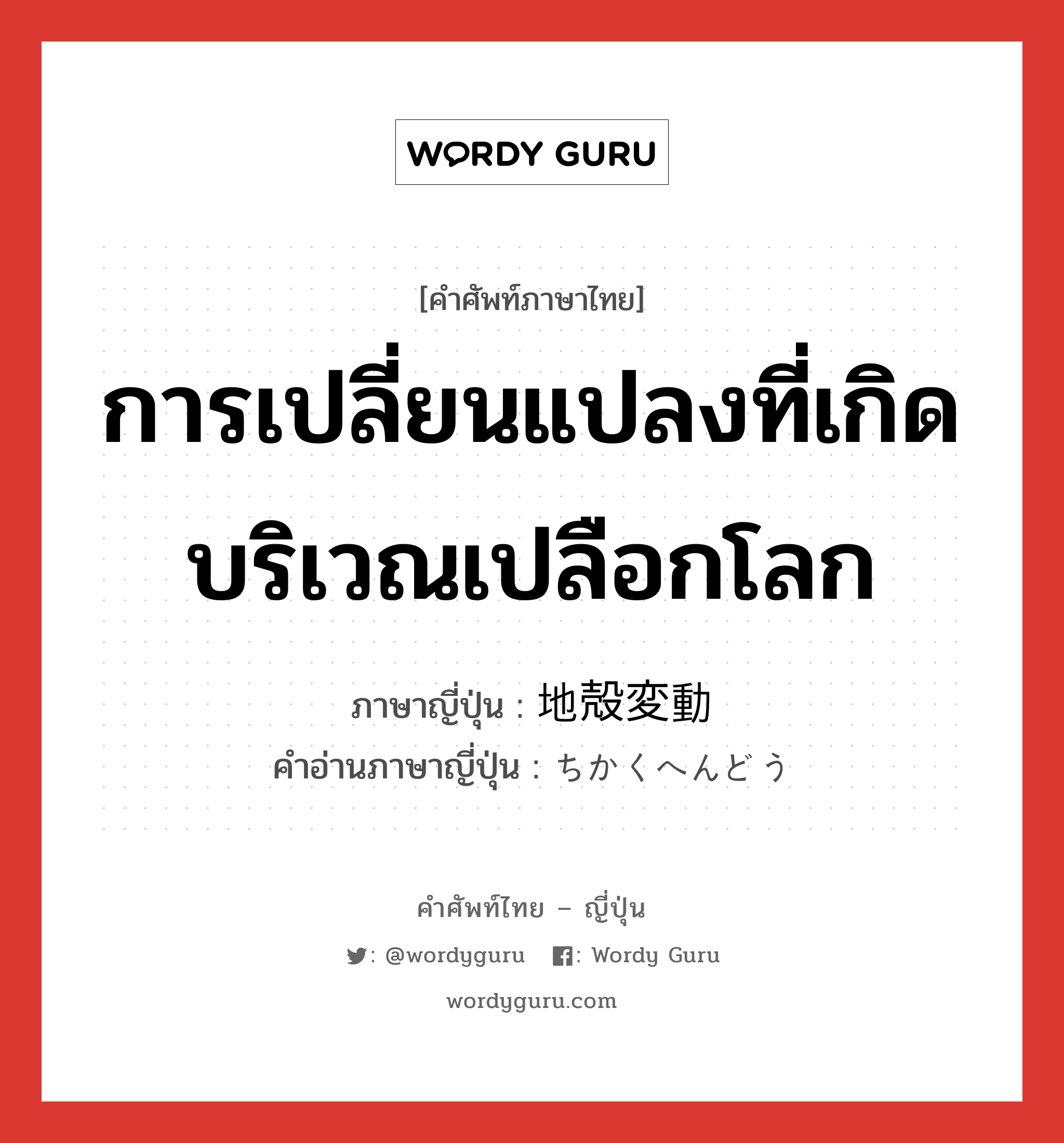 การเปลี่ยนแปลงที่เกิดบริเวณเปลือกโลก ภาษาญี่ปุ่นคืออะไร, คำศัพท์ภาษาไทย - ญี่ปุ่น การเปลี่ยนแปลงที่เกิดบริเวณเปลือกโลก ภาษาญี่ปุ่น 地殻変動 คำอ่านภาษาญี่ปุ่น ちかくへんどう หมวด n หมวด n