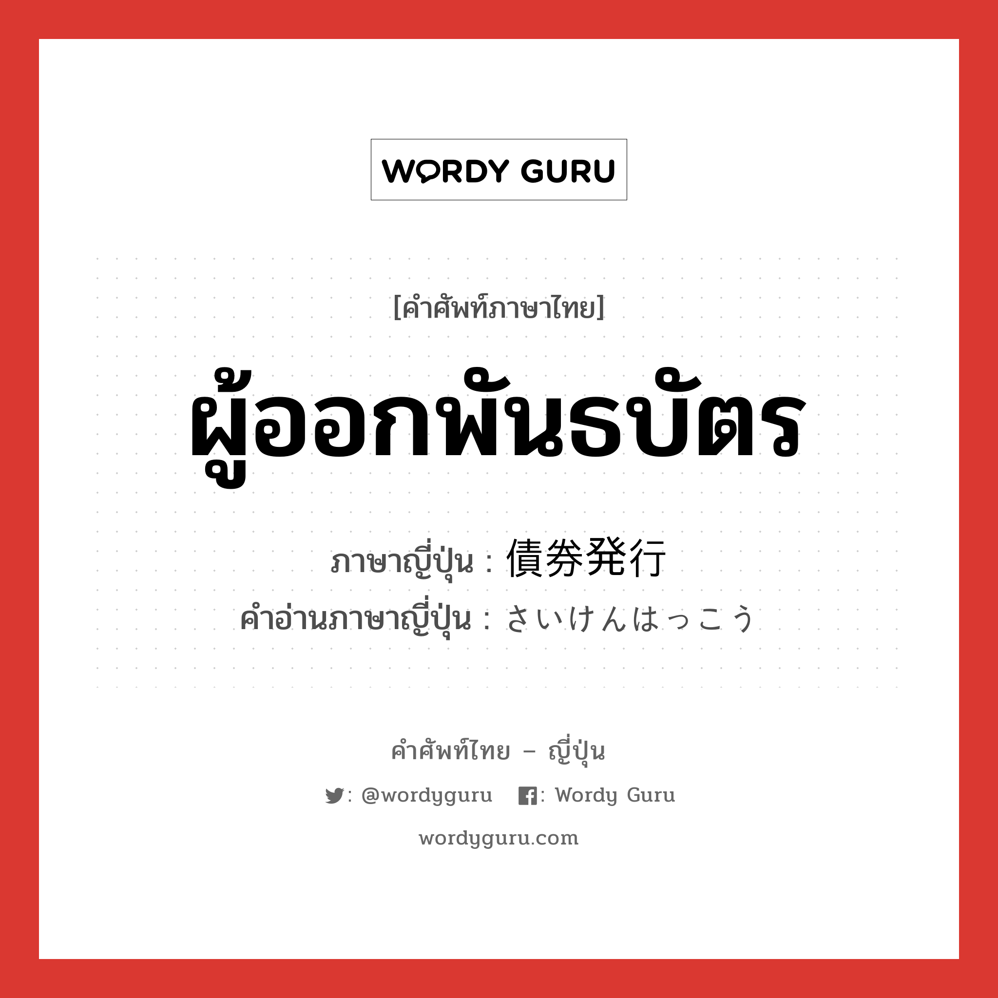 ผู้ออกพันธบัตร ภาษาญี่ปุ่นคืออะไร, คำศัพท์ภาษาไทย - ญี่ปุ่น ผู้ออกพันธบัตร ภาษาญี่ปุ่น 債券発行 คำอ่านภาษาญี่ปุ่น さいけんはっこう หมวด n หมวด n