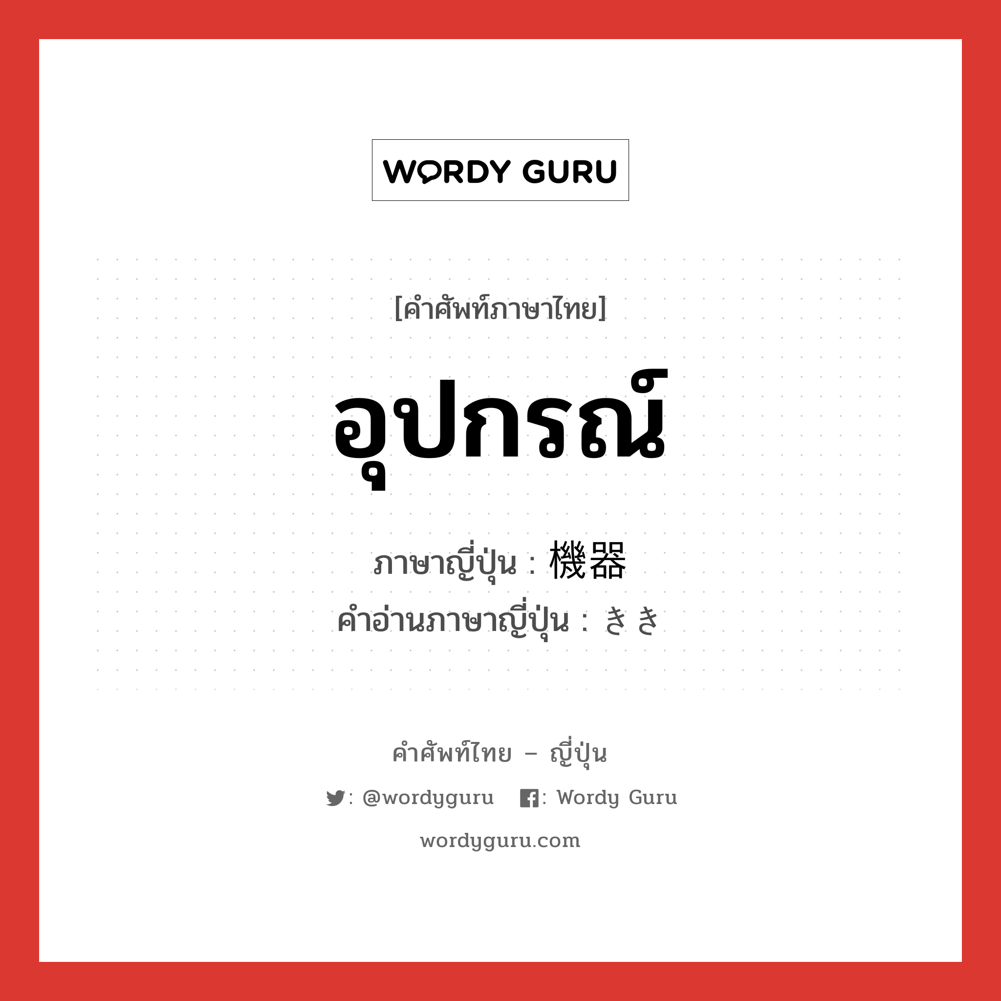 อุปกรณ์ ภาษาญี่ปุ่นคืออะไร, คำศัพท์ภาษาไทย - ญี่ปุ่น อุปกรณ์ ภาษาญี่ปุ่น 機器 คำอ่านภาษาญี่ปุ่น きき หมวด n หมวด n