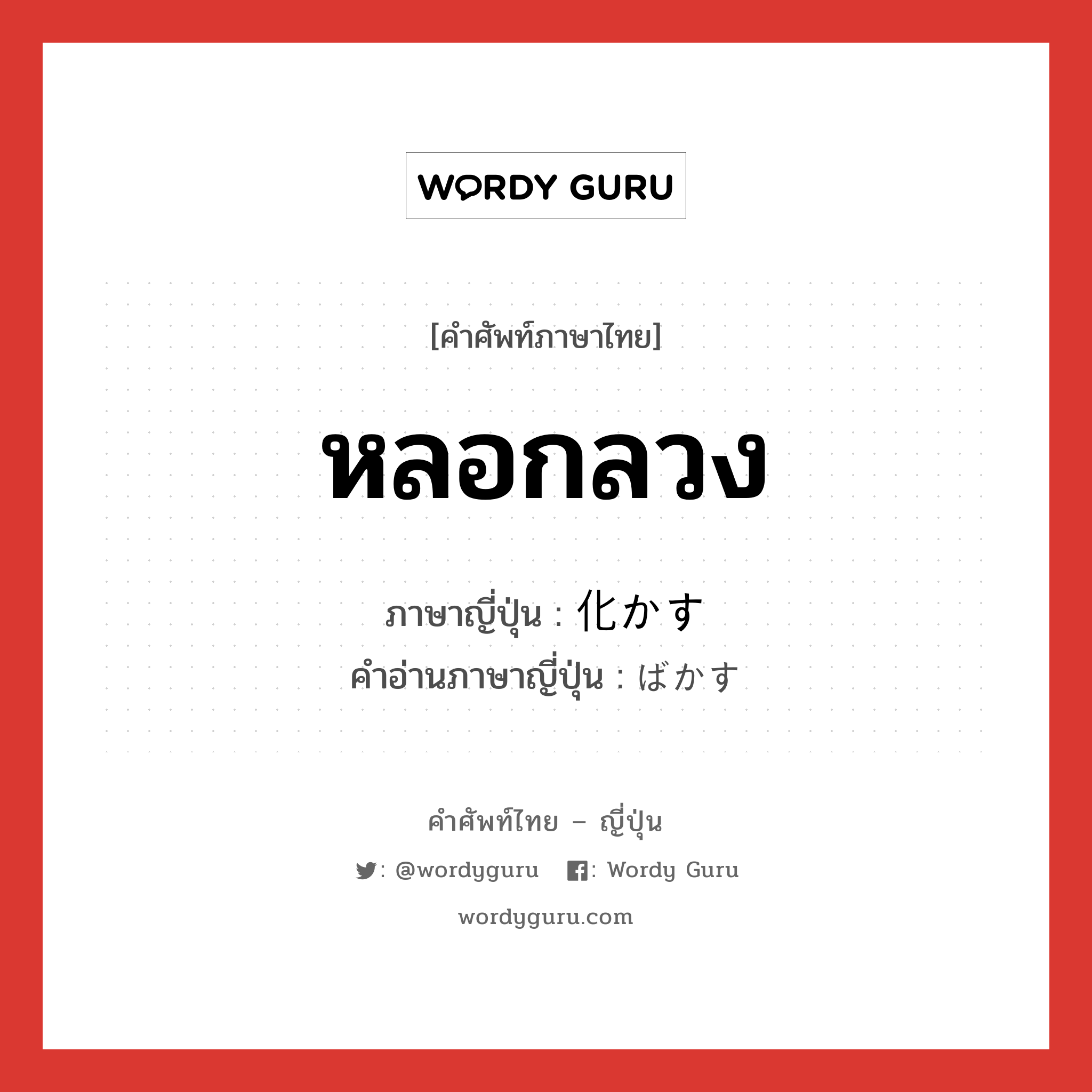 หลอกลวง ภาษาญี่ปุ่นคืออะไร, คำศัพท์ภาษาไทย - ญี่ปุ่น หลอกลวง ภาษาญี่ปุ่น 化かす คำอ่านภาษาญี่ปุ่น ばかす หมวด v5s หมวด v5s