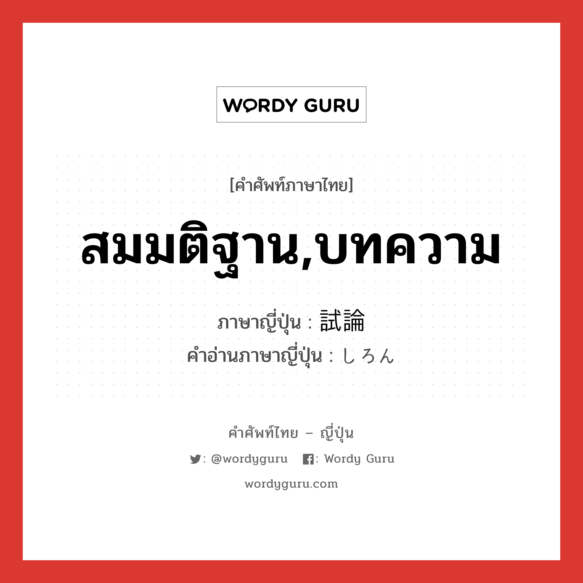 สมมติฐาน,บทความ ภาษาญี่ปุ่นคืออะไร, คำศัพท์ภาษาไทย - ญี่ปุ่น สมมติฐาน,บทความ ภาษาญี่ปุ่น 試論 คำอ่านภาษาญี่ปุ่น しろん หมวด n หมวด n