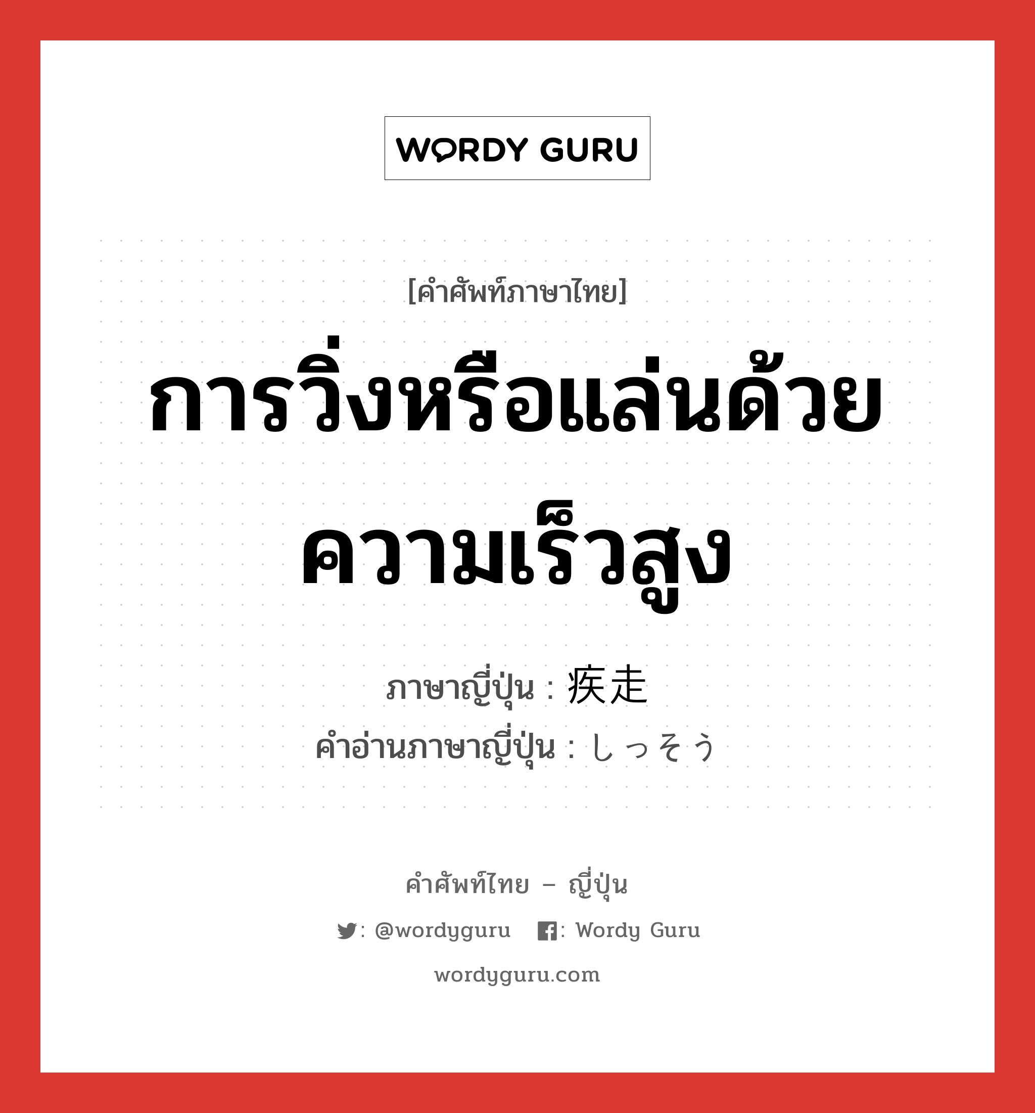 การวิ่งหรือแล่นด้วยความเร็วสูง ภาษาญี่ปุ่นคืออะไร, คำศัพท์ภาษาไทย - ญี่ปุ่น การวิ่งหรือแล่นด้วยความเร็วสูง ภาษาญี่ปุ่น 疾走 คำอ่านภาษาญี่ปุ่น しっそう หมวด n หมวด n