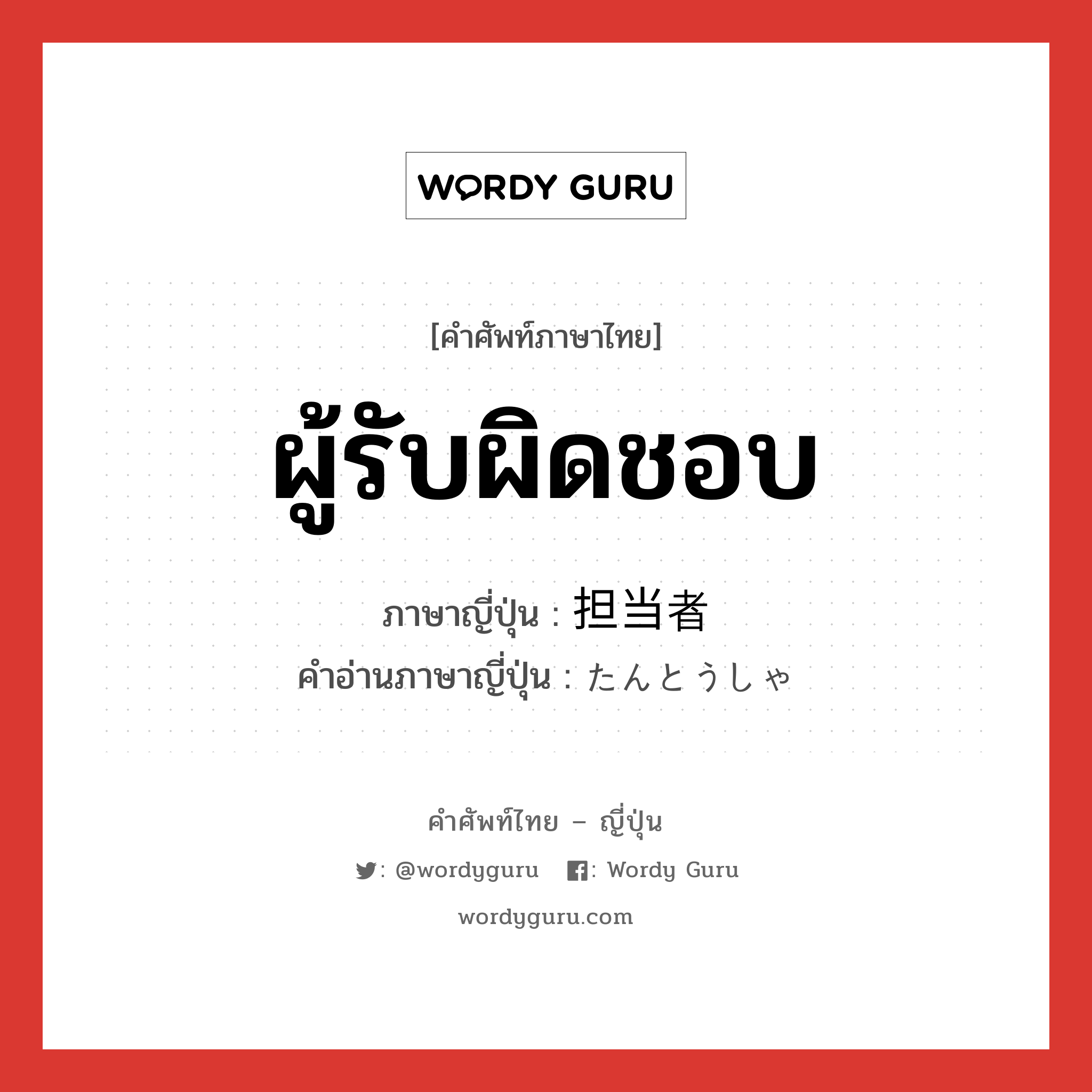 ผู้รับผิดชอบ ภาษาญี่ปุ่นคืออะไร, คำศัพท์ภาษาไทย - ญี่ปุ่น ผู้รับผิดชอบ ภาษาญี่ปุ่น 担当者 คำอ่านภาษาญี่ปุ่น たんとうしゃ หมวด n หมวด n