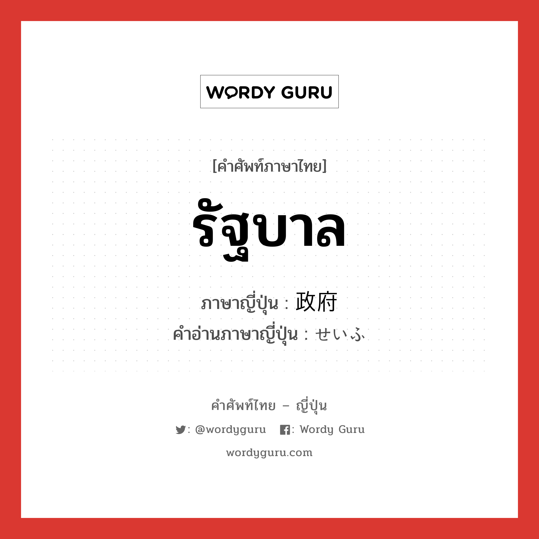 รัฐบาล ภาษาญี่ปุ่นคืออะไร, คำศัพท์ภาษาไทย - ญี่ปุ่น รัฐบาล ภาษาญี่ปุ่น 政府 คำอ่านภาษาญี่ปุ่น せいふ หมวด n หมวด n