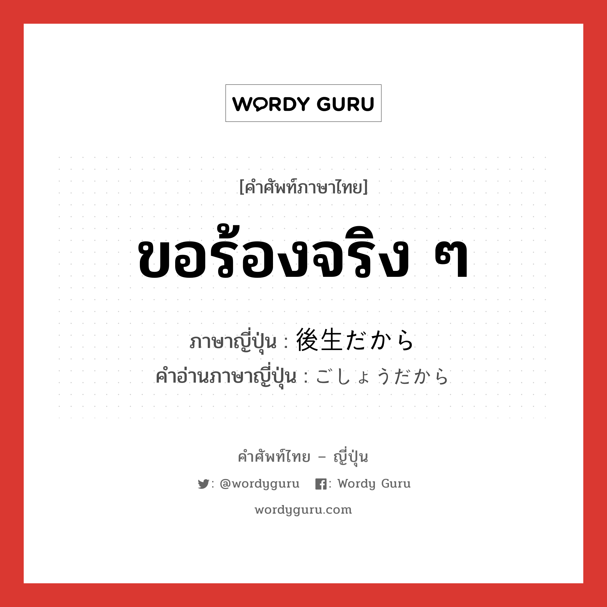 ขอร้องจริง ๆ ภาษาญี่ปุ่นคืออะไร, คำศัพท์ภาษาไทย - ญี่ปุ่น ขอร้องจริง ๆ ภาษาญี่ปุ่น 後生だから คำอ่านภาษาญี่ปุ่น ごしょうだから หมวด exp หมวด exp