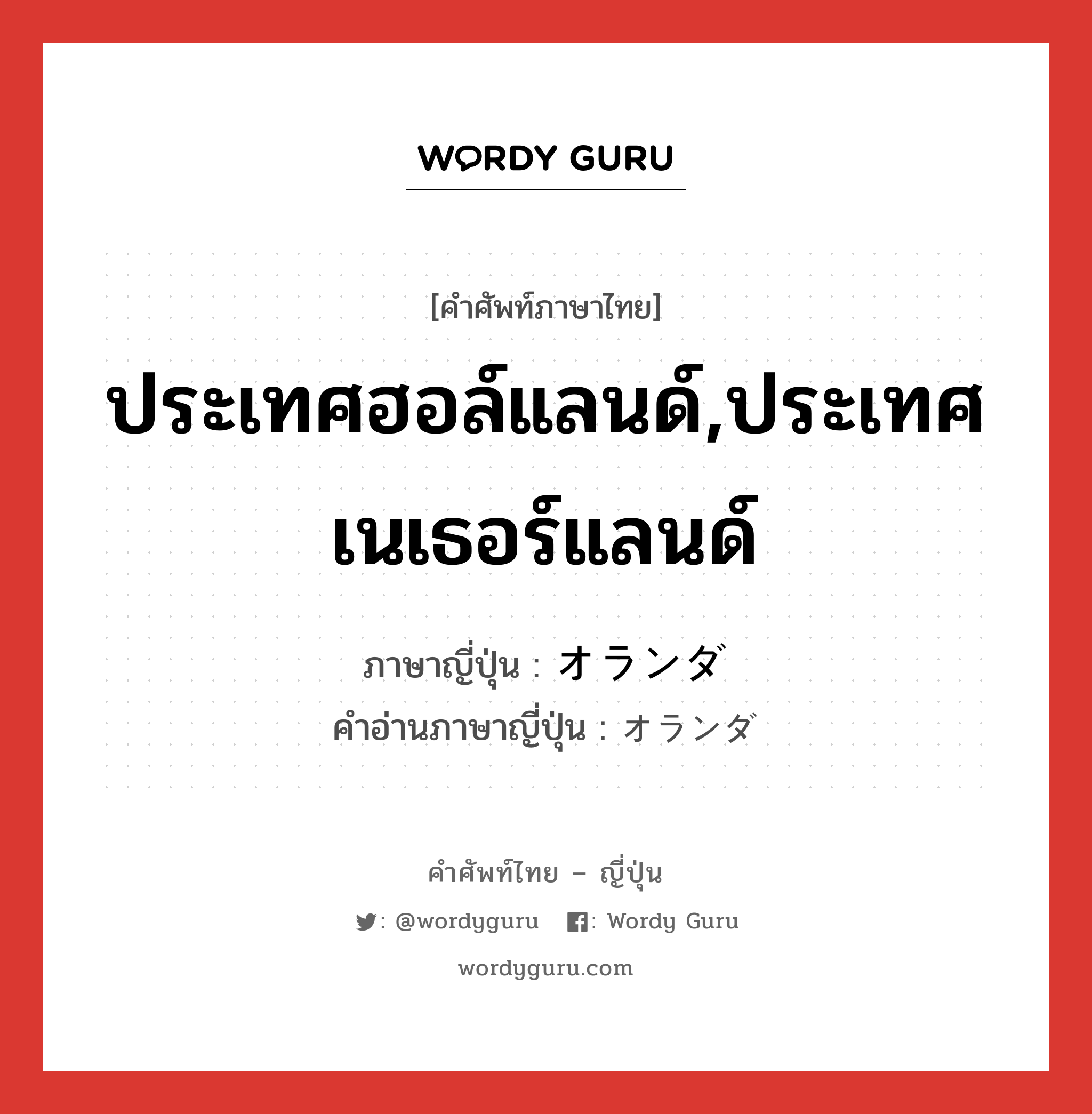 ประเทศฮอล์แลนด์,ประเทศเนเธอร์แลนด์ ภาษาญี่ปุ่นคืออะไร, คำศัพท์ภาษาไทย - ญี่ปุ่น ประเทศฮอล์แลนด์,ประเทศเนเธอร์แลนด์ ภาษาญี่ปุ่น オランダ คำอ่านภาษาญี่ปุ่น オランダ หมวด n หมวด n