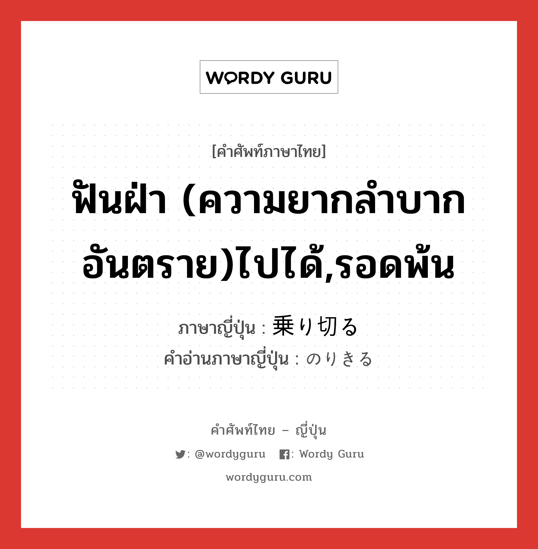 ฟันฝ่า (ความยากลำบาก อันตราย)ไปได้,รอดพ้น ภาษาญี่ปุ่นคืออะไร, คำศัพท์ภาษาไทย - ญี่ปุ่น ฟันฝ่า (ความยากลำบาก อันตราย)ไปได้,รอดพ้น ภาษาญี่ปุ่น 乗り切る คำอ่านภาษาญี่ปุ่น のりきる หมวด v5r หมวด v5r