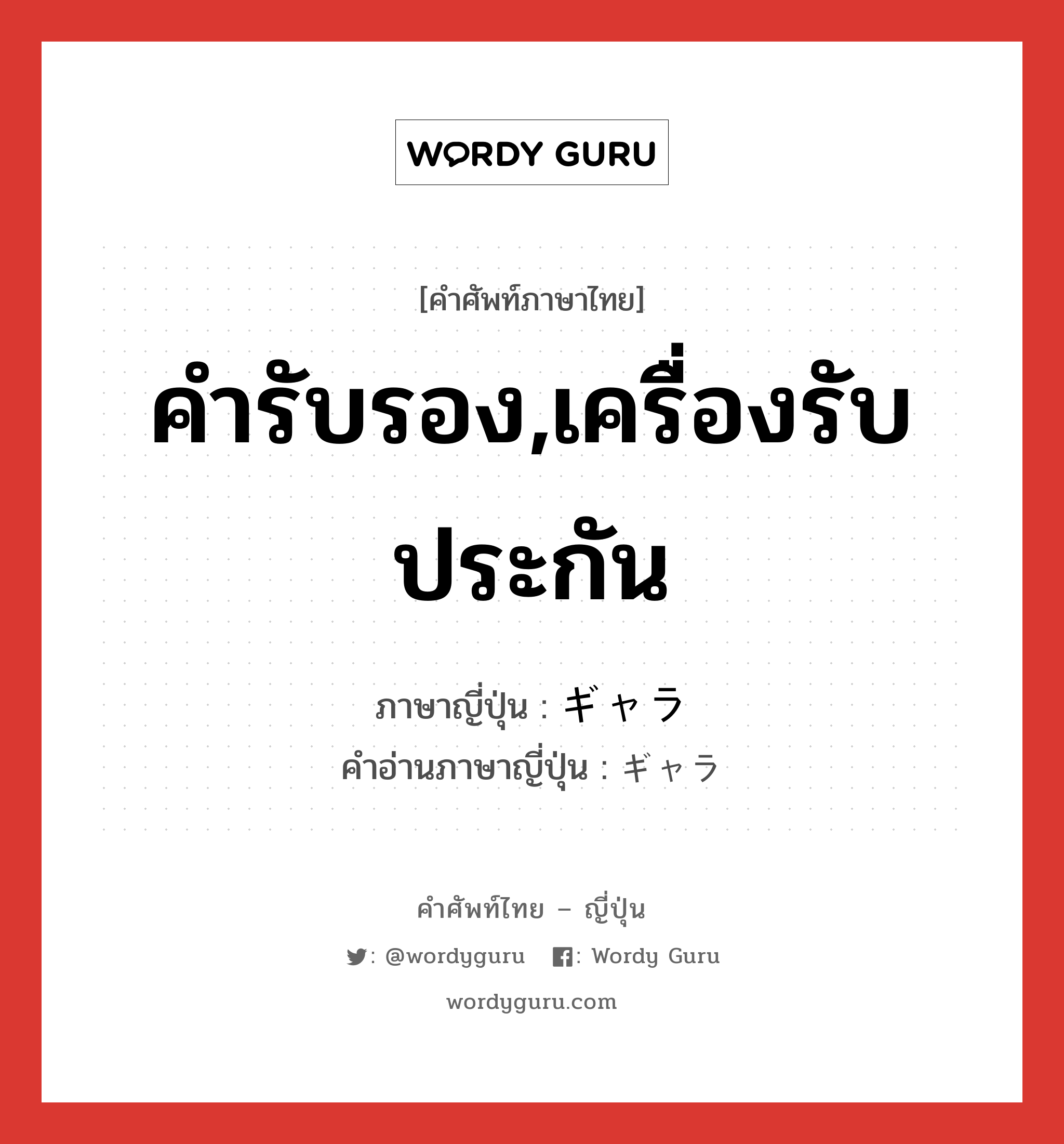 คำรับรอง,เครื่องรับประกัน ภาษาญี่ปุ่นคืออะไร, คำศัพท์ภาษาไทย - ญี่ปุ่น คำรับรอง,เครื่องรับประกัน ภาษาญี่ปุ่น ギャラ คำอ่านภาษาญี่ปุ่น ギャラ หมวด n หมวด n