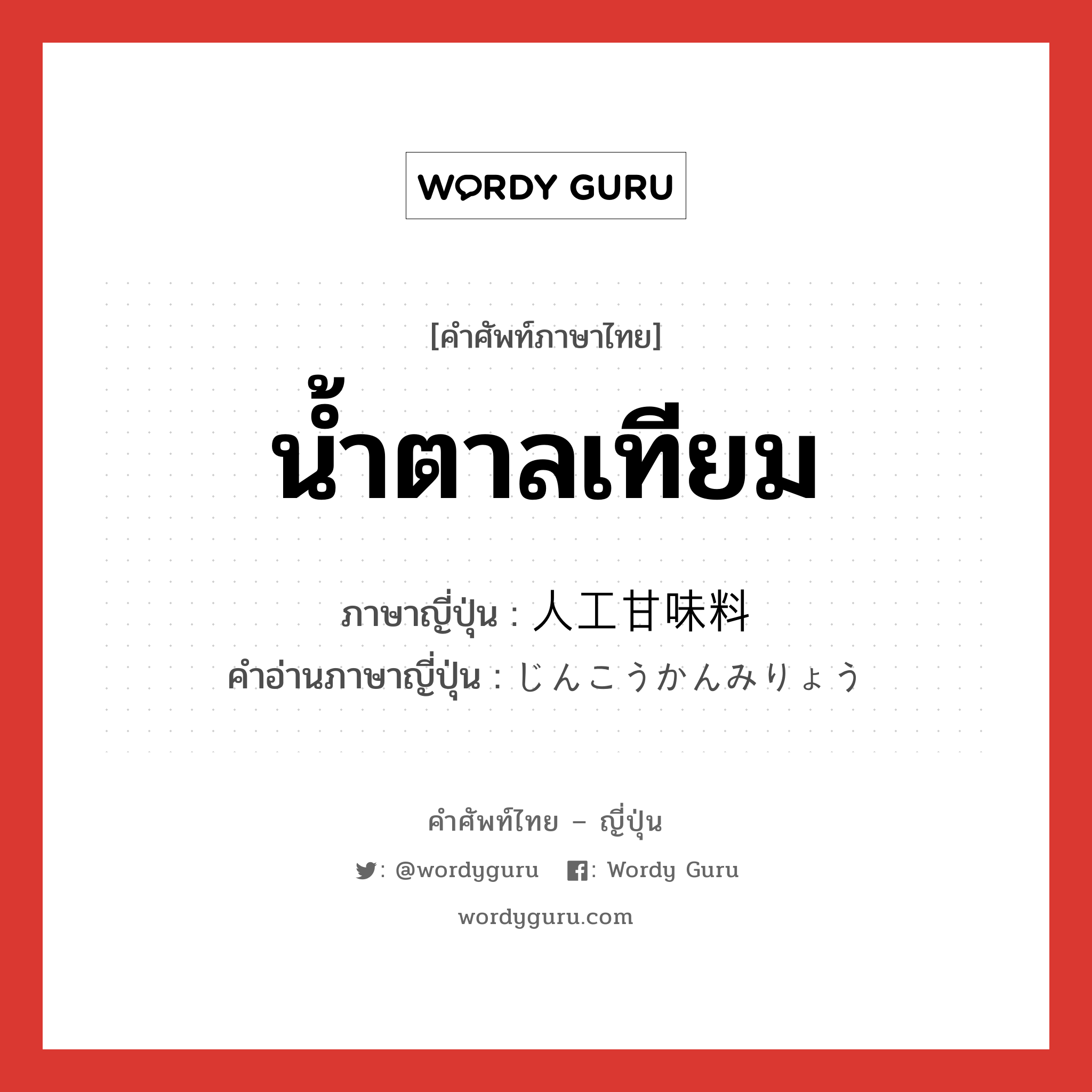 น้ำตาลเทียม ภาษาญี่ปุ่นคืออะไร, คำศัพท์ภาษาไทย - ญี่ปุ่น น้ำตาลเทียม ภาษาญี่ปุ่น 人工甘味料 คำอ่านภาษาญี่ปุ่น じんこうかんみりょう หมวด n หมวด n