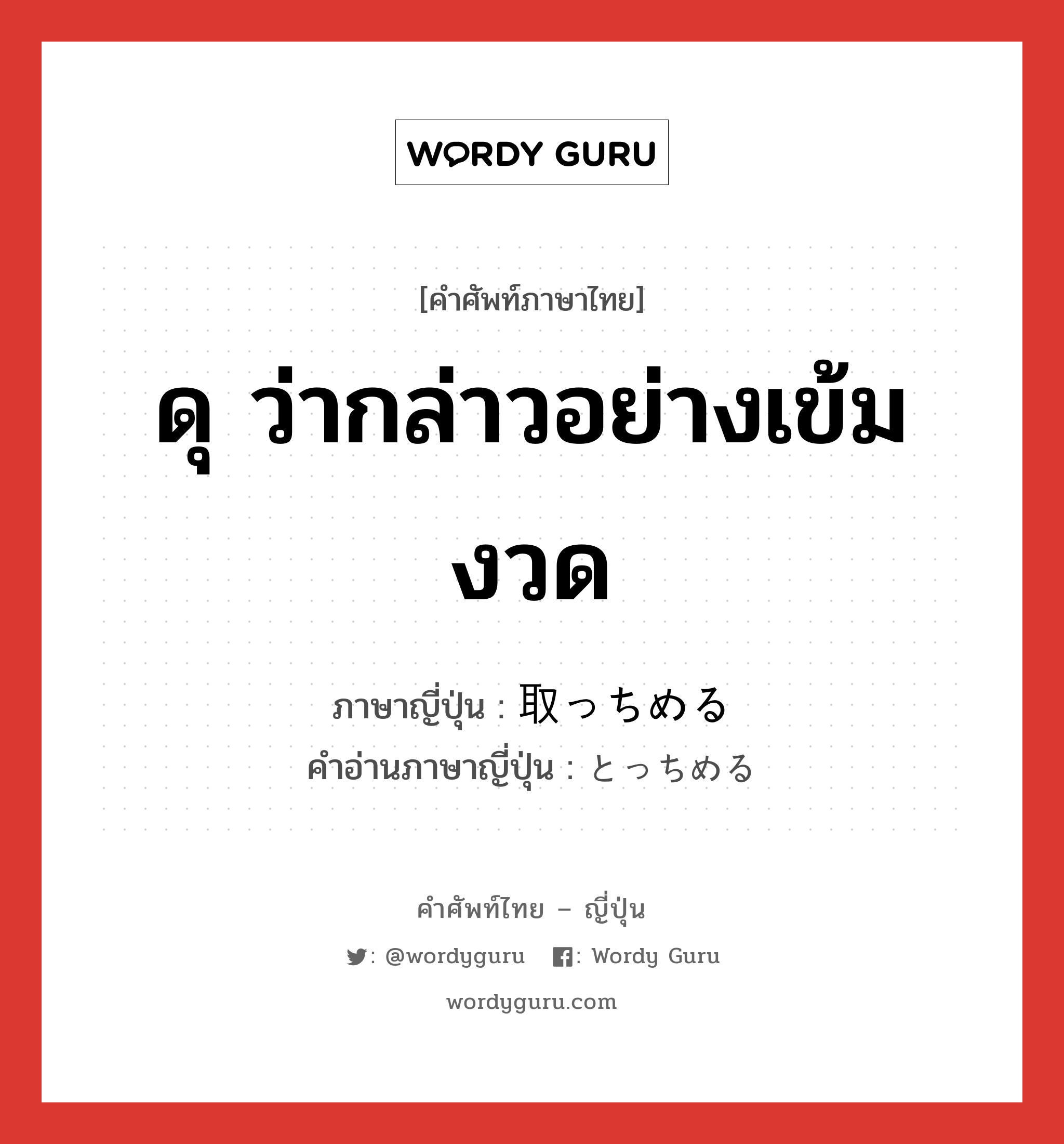 ดุ ว่ากล่าวอย่างเข้มงวด ภาษาญี่ปุ่นคืออะไร, คำศัพท์ภาษาไทย - ญี่ปุ่น ดุ ว่ากล่าวอย่างเข้มงวด ภาษาญี่ปุ่น 取っちめる คำอ่านภาษาญี่ปุ่น とっちめる หมวด exp หมวด exp