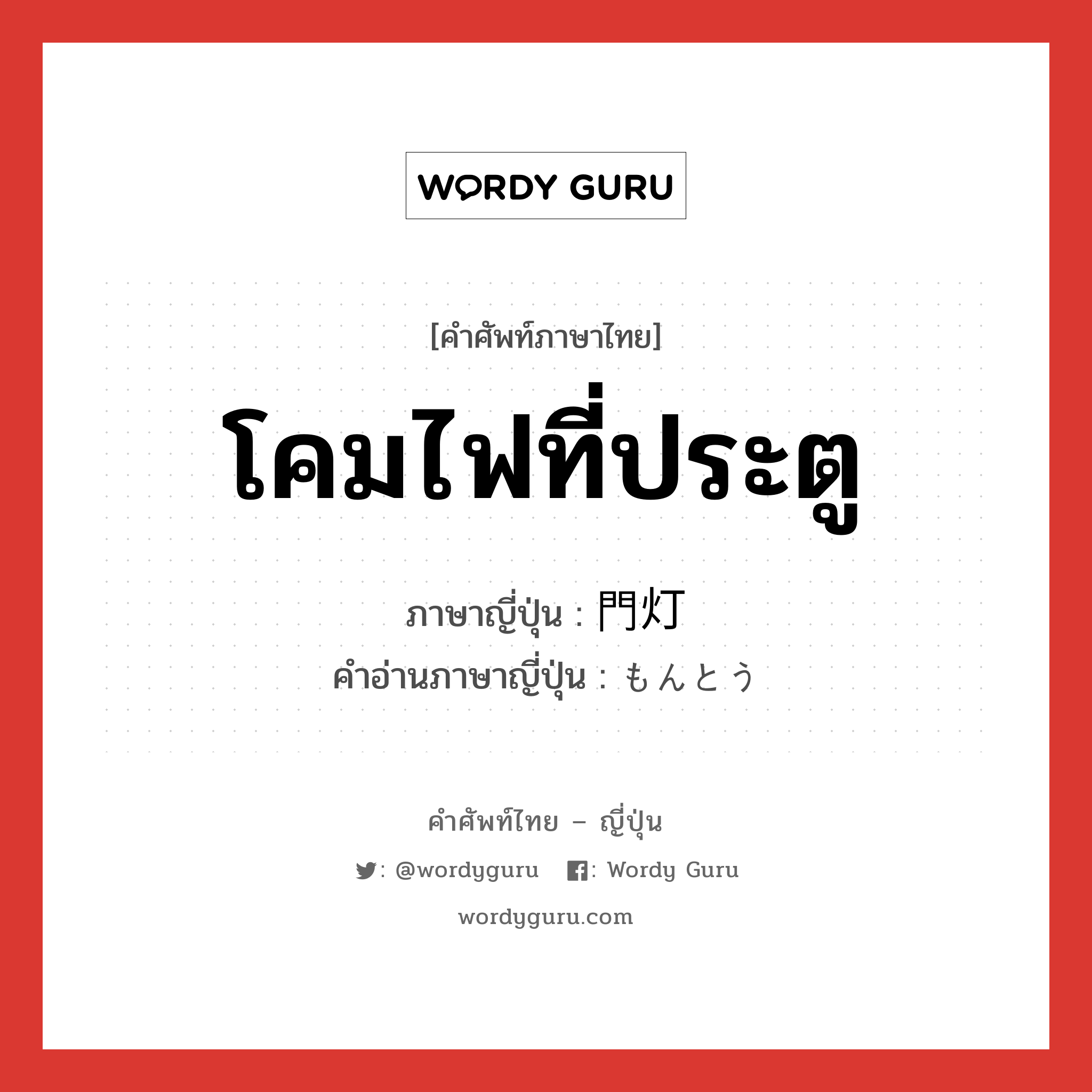 โคมไฟที่ประตู ภาษาญี่ปุ่นคืออะไร, คำศัพท์ภาษาไทย - ญี่ปุ่น โคมไฟที่ประตู ภาษาญี่ปุ่น 門灯 คำอ่านภาษาญี่ปุ่น もんとう หมวด n หมวด n