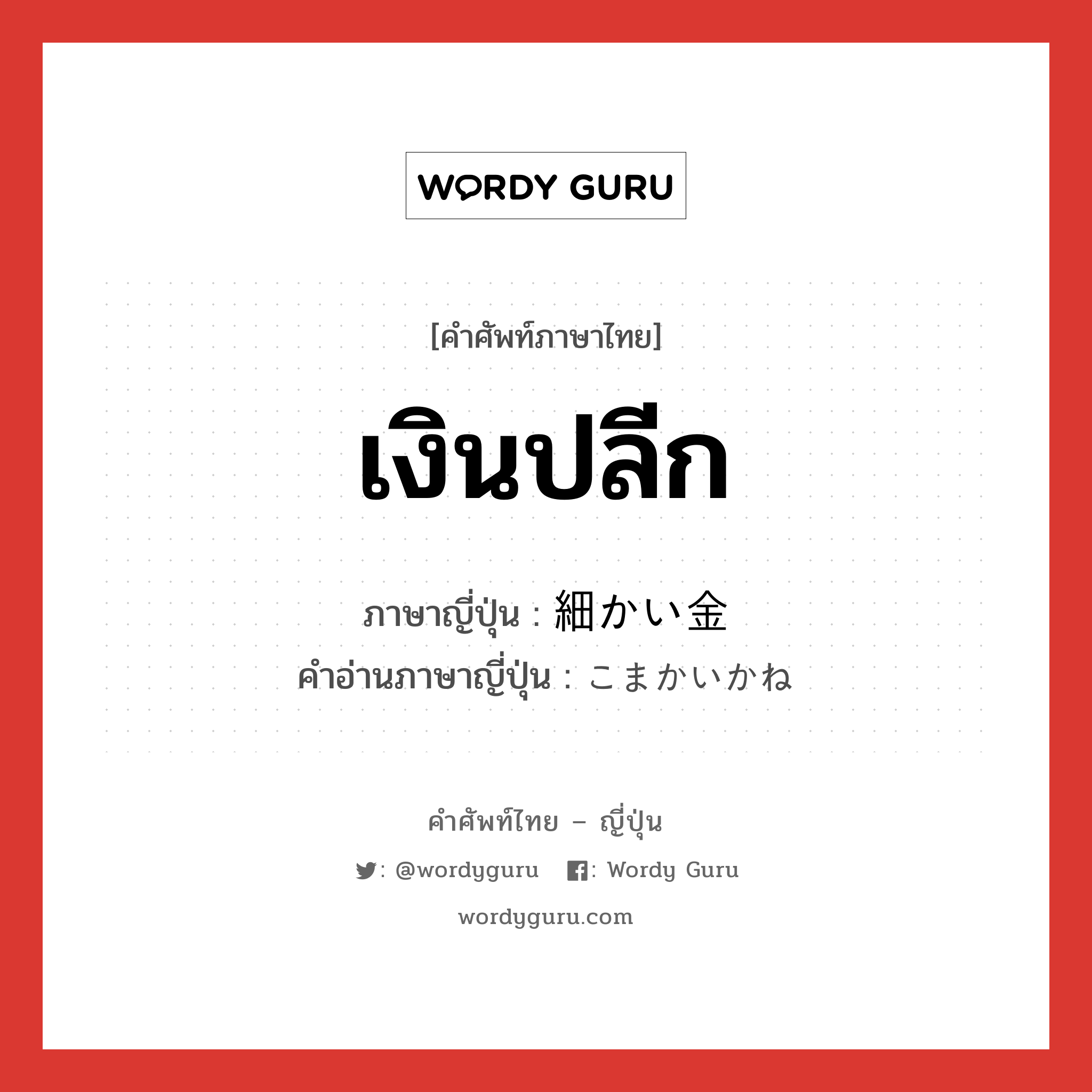 เงินปลีก ภาษาญี่ปุ่นคืออะไร, คำศัพท์ภาษาไทย - ญี่ปุ่น เงินปลีก ภาษาญี่ปุ่น 細かい金 คำอ่านภาษาญี่ปุ่น こまかいかね หมวด n หมวด n