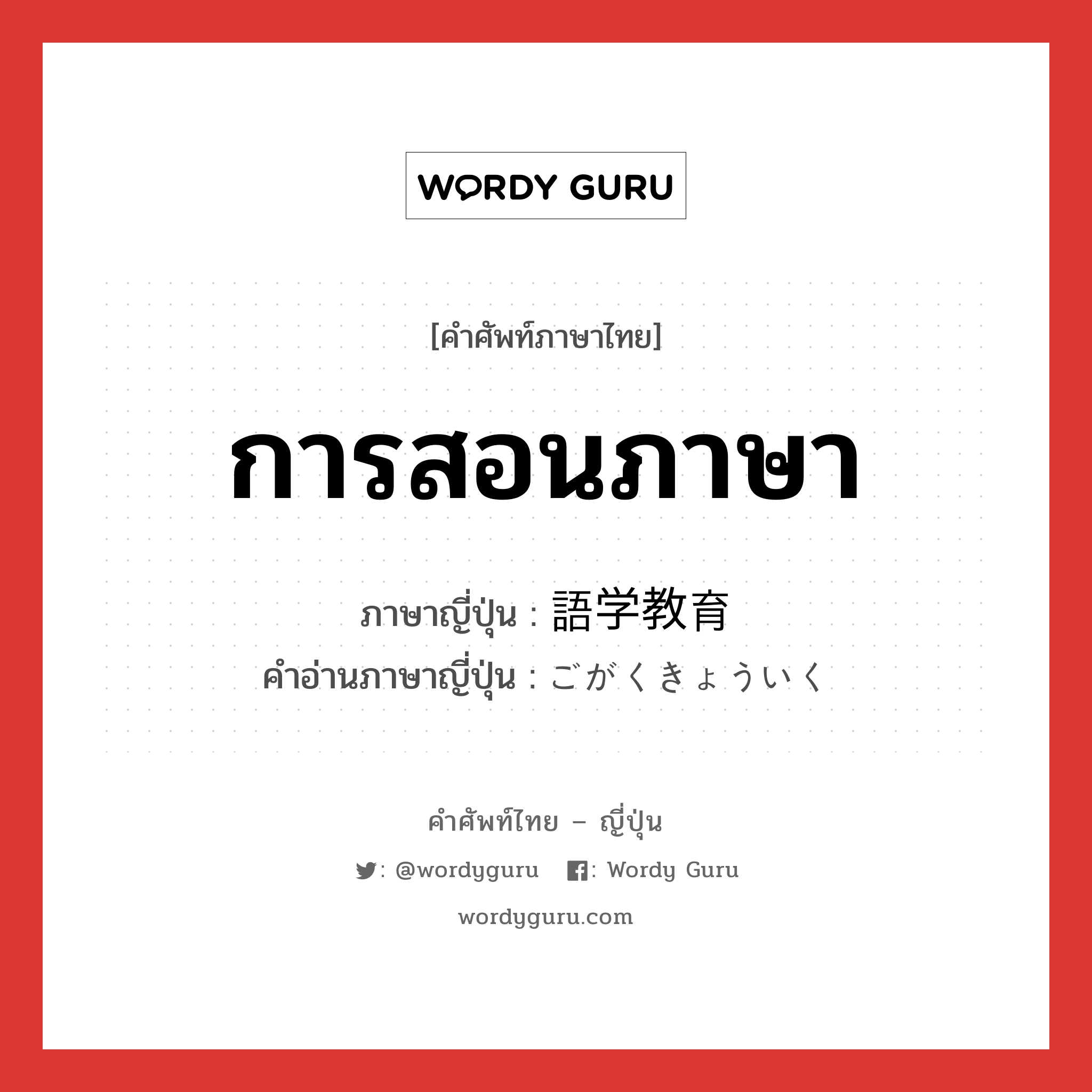 การสอนภาษา ภาษาญี่ปุ่นคืออะไร, คำศัพท์ภาษาไทย - ญี่ปุ่น การสอนภาษา ภาษาญี่ปุ่น 語学教育 คำอ่านภาษาญี่ปุ่น ごがくきょういく หมวด n หมวด n