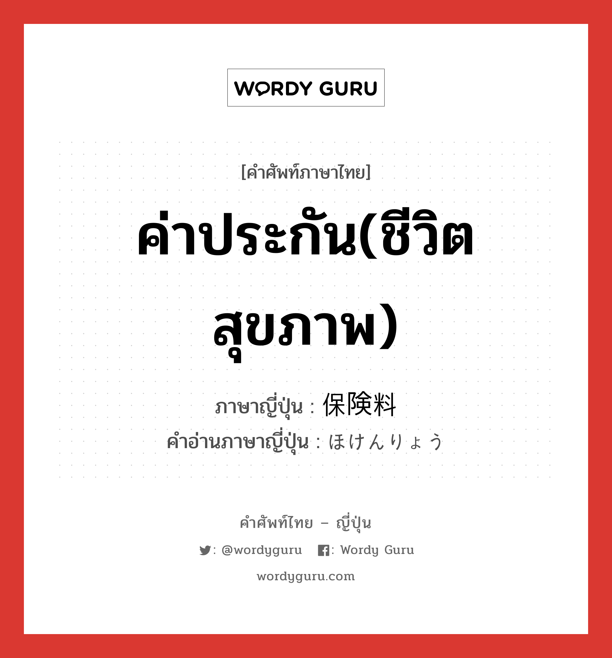 ค่าประกัน(ชีวิต สุขภาพ) ภาษาญี่ปุ่นคืออะไร, คำศัพท์ภาษาไทย - ญี่ปุ่น ค่าประกัน(ชีวิต สุขภาพ) ภาษาญี่ปุ่น 保険料 คำอ่านภาษาญี่ปุ่น ほけんりょう หมวด n หมวด n