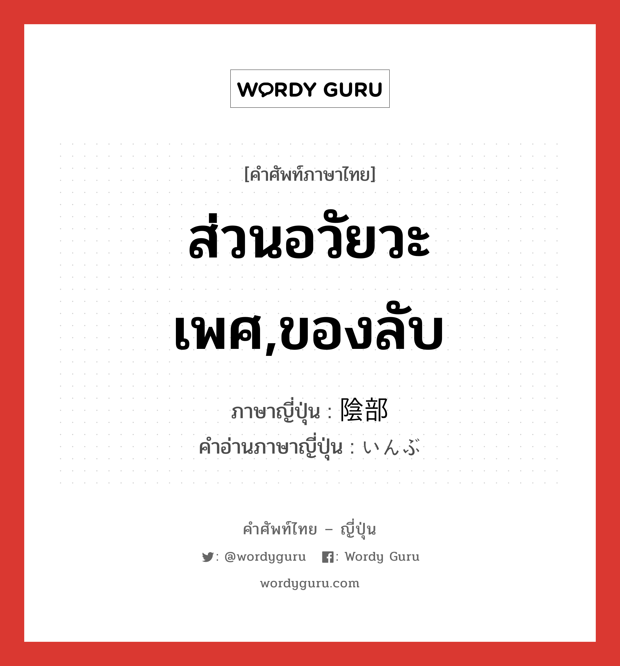 ส่วนอวัยวะเพศ,ของลับ ภาษาญี่ปุ่นคืออะไร, คำศัพท์ภาษาไทย - ญี่ปุ่น ส่วนอวัยวะเพศ,ของลับ ภาษาญี่ปุ่น 陰部 คำอ่านภาษาญี่ปุ่น いんぶ หมวด n หมวด n