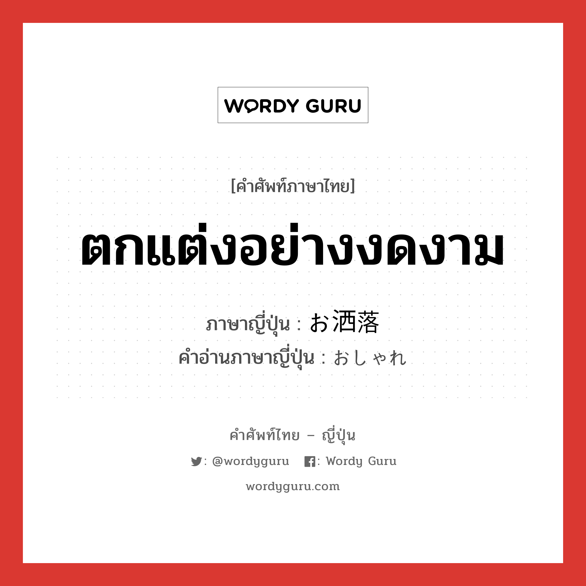 ตกแต่งอย่างงดงาม ภาษาญี่ปุ่นคืออะไร, คำศัพท์ภาษาไทย - ญี่ปุ่น ตกแต่งอย่างงดงาม ภาษาญี่ปุ่น お洒落 คำอ่านภาษาญี่ปุ่น おしゃれ หมวด adj-na หมวด adj-na