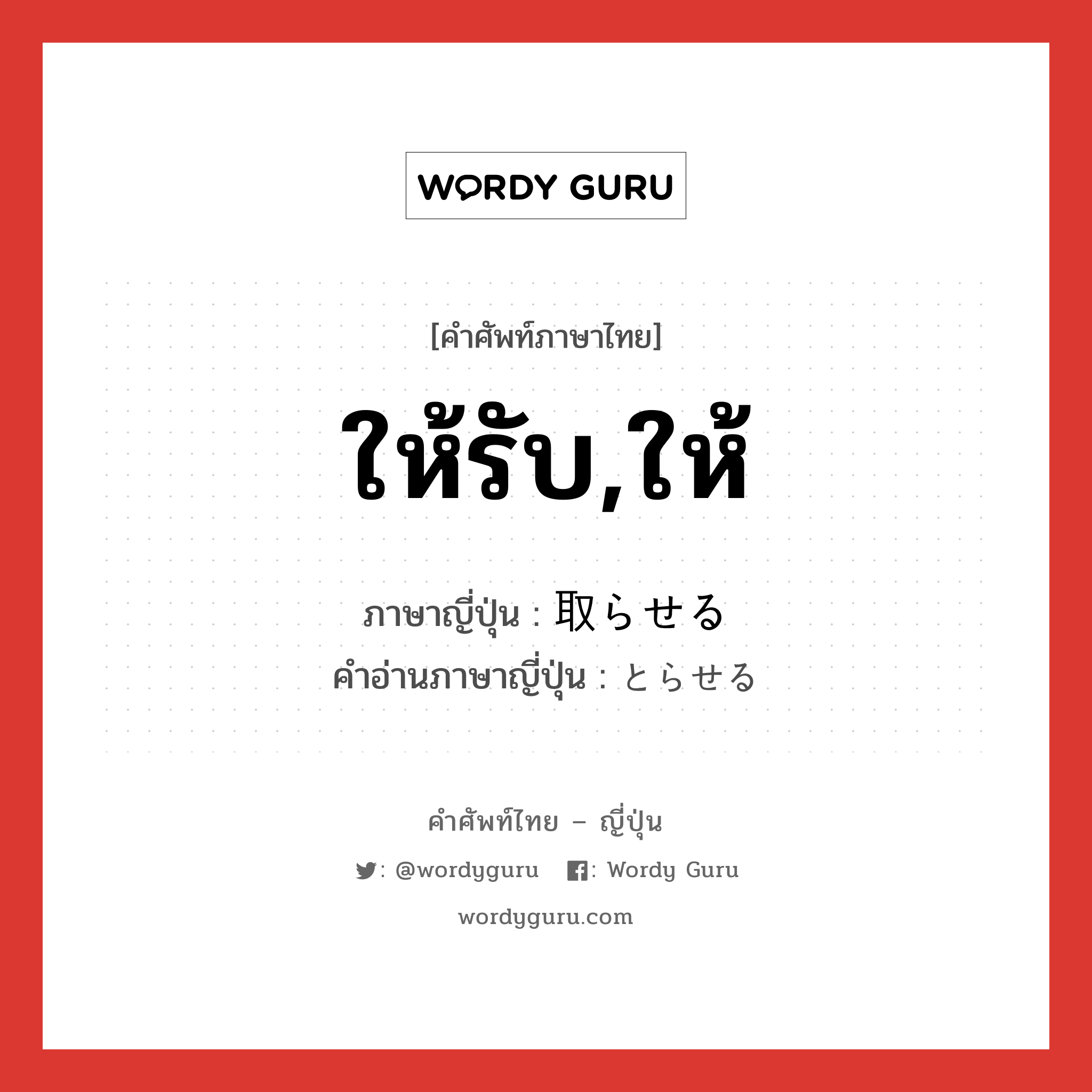 ให้รับ,ให้ ภาษาญี่ปุ่นคืออะไร, คำศัพท์ภาษาไทย - ญี่ปุ่น ให้รับ,ให้ ภาษาญี่ปุ่น 取らせる คำอ่านภาษาญี่ปุ่น とらせる หมวด v หมวด v