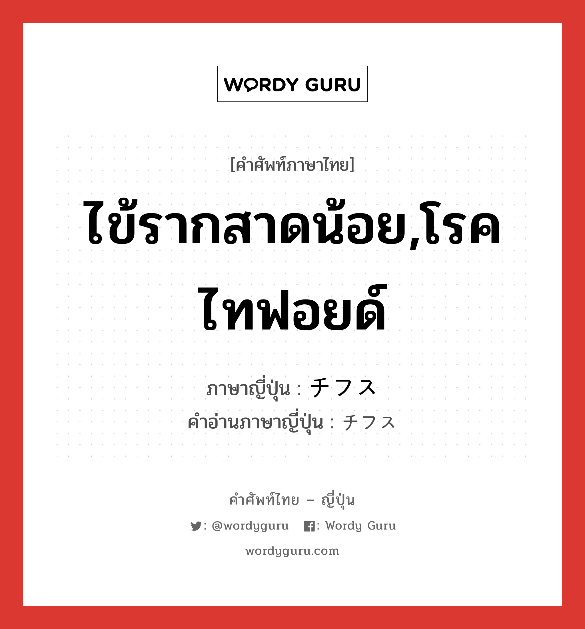 ไข้รากสาดน้อย,โรคไทฟอยด์ ภาษาญี่ปุ่นคืออะไร, คำศัพท์ภาษาไทย - ญี่ปุ่น ไข้รากสาดน้อย,โรคไทฟอยด์ ภาษาญี่ปุ่น チフス คำอ่านภาษาญี่ปุ่น チフス หมวด n หมวด n