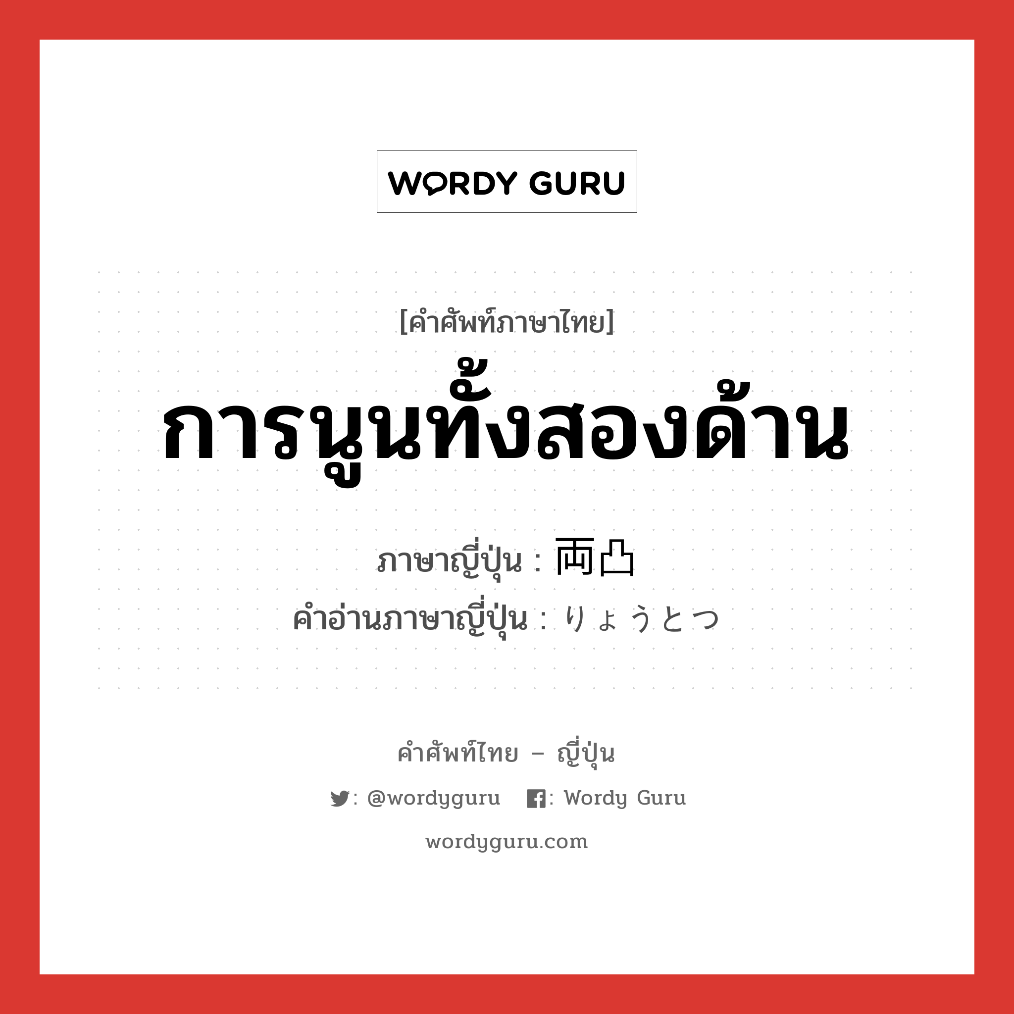 การนูนทั้งสองด้าน ภาษาญี่ปุ่นคืออะไร, คำศัพท์ภาษาไทย - ญี่ปุ่น การนูนทั้งสองด้าน ภาษาญี่ปุ่น 両凸 คำอ่านภาษาญี่ปุ่น りょうとつ หมวด n หมวด n