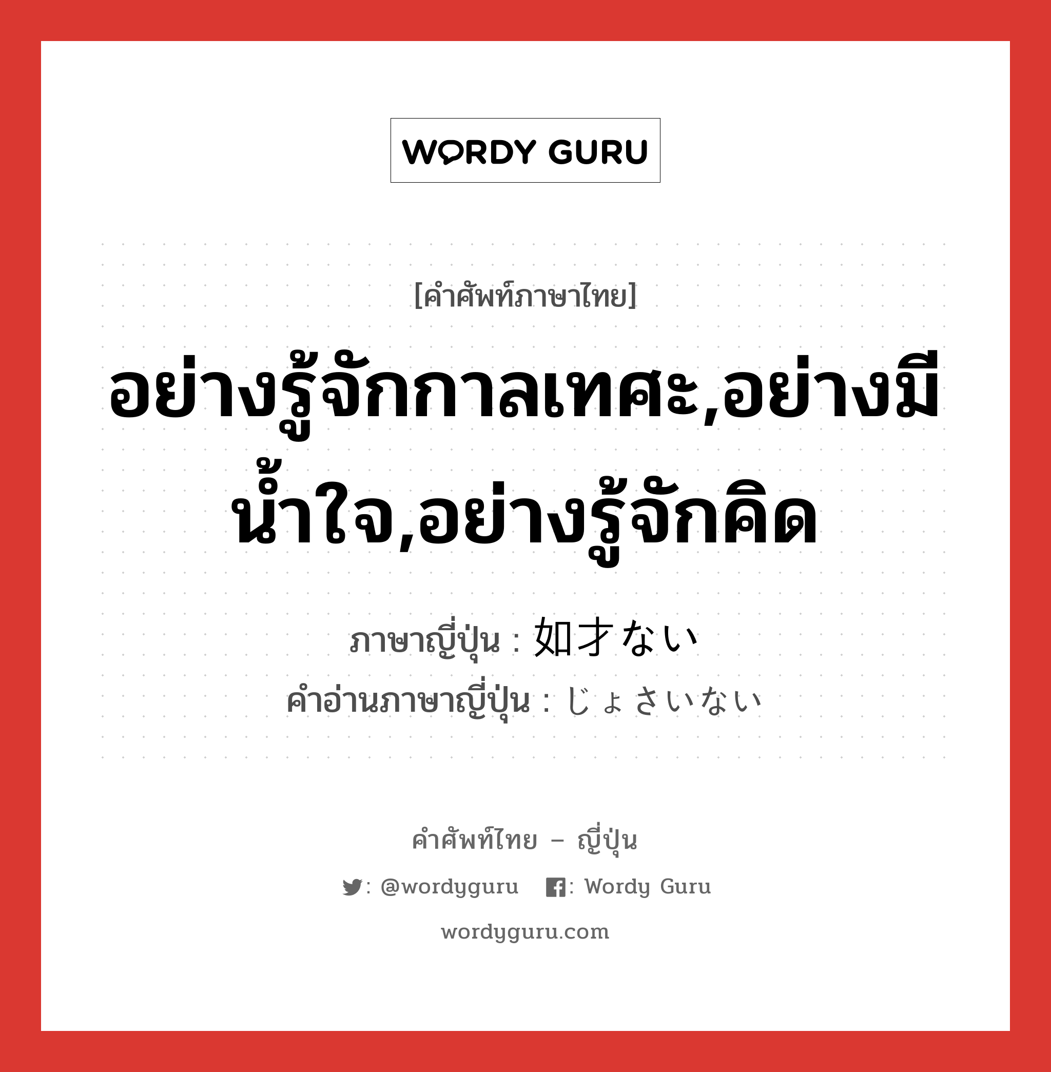 อย่างรู้จักกาลเทศะ,อย่างมีน้ำใจ,อย่างรู้จักคิด ภาษาญี่ปุ่นคืออะไร, คำศัพท์ภาษาไทย - ญี่ปุ่น อย่างรู้จักกาลเทศะ,อย่างมีน้ำใจ,อย่างรู้จักคิด ภาษาญี่ปุ่น 如才ない คำอ่านภาษาญี่ปุ่น じょさいない หมวด adj-i หมวด adj-i