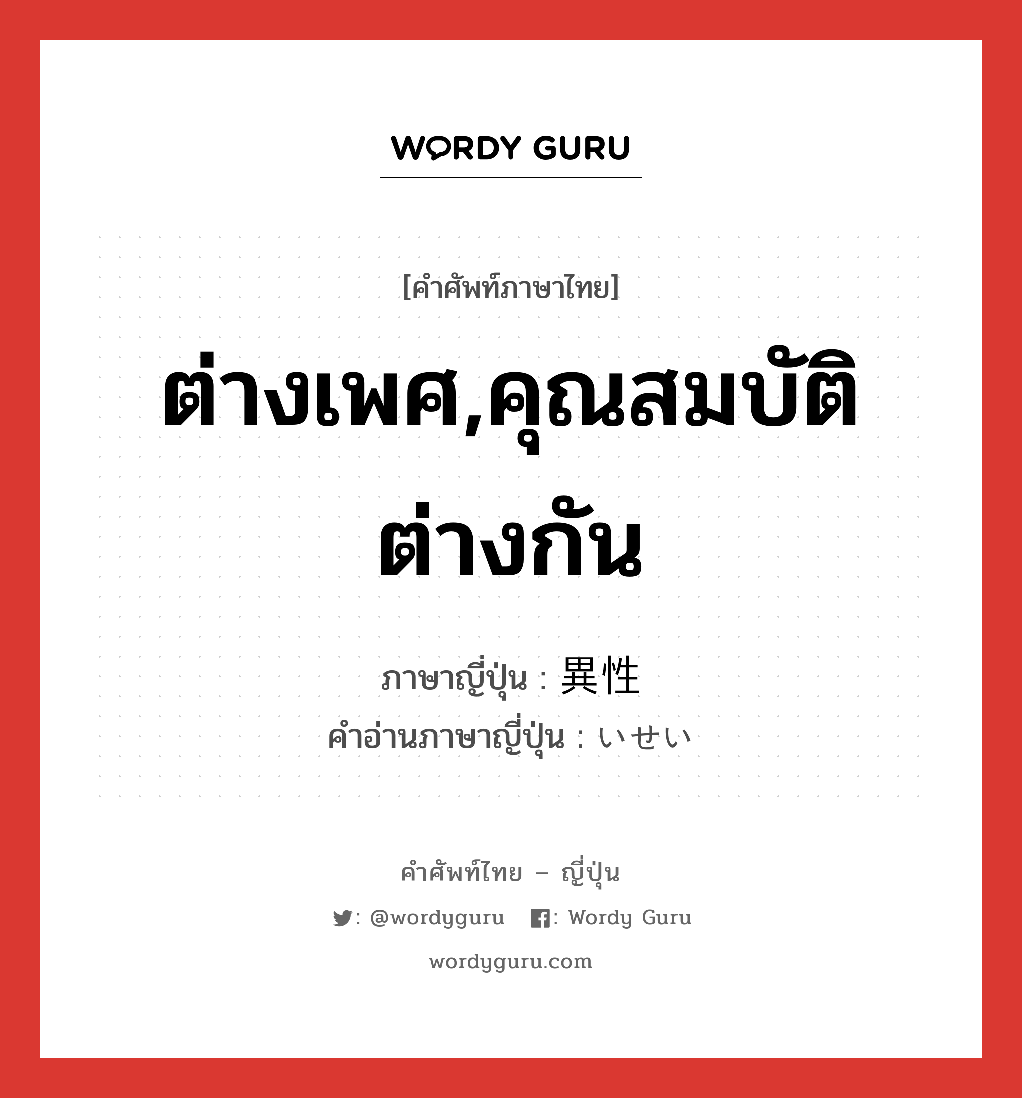 ต่างเพศ,คุณสมบัติต่างกัน ภาษาญี่ปุ่นคืออะไร, คำศัพท์ภาษาไทย - ญี่ปุ่น ต่างเพศ,คุณสมบัติต่างกัน ภาษาญี่ปุ่น 異性 คำอ่านภาษาญี่ปุ่น いせい หมวด n หมวด n