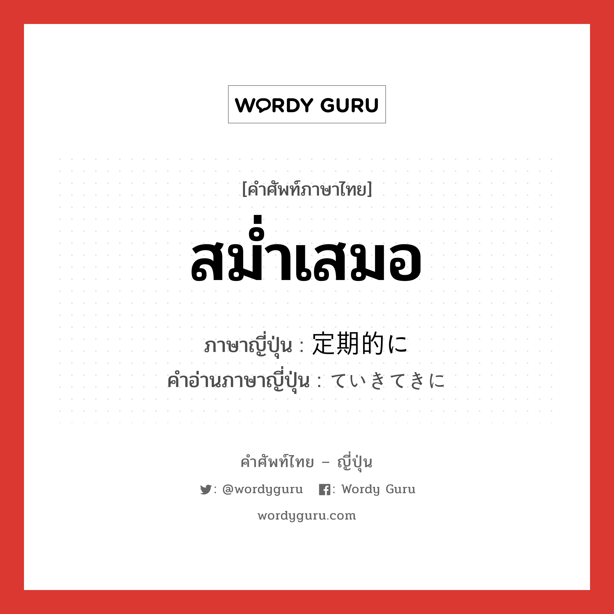 สม่ำเสมอ ภาษาญี่ปุ่นคืออะไร, คำศัพท์ภาษาไทย - ญี่ปุ่น สม่ำเสมอ ภาษาญี่ปุ่น 定期的に คำอ่านภาษาญี่ปุ่น ていきてきに หมวด n หมวด n