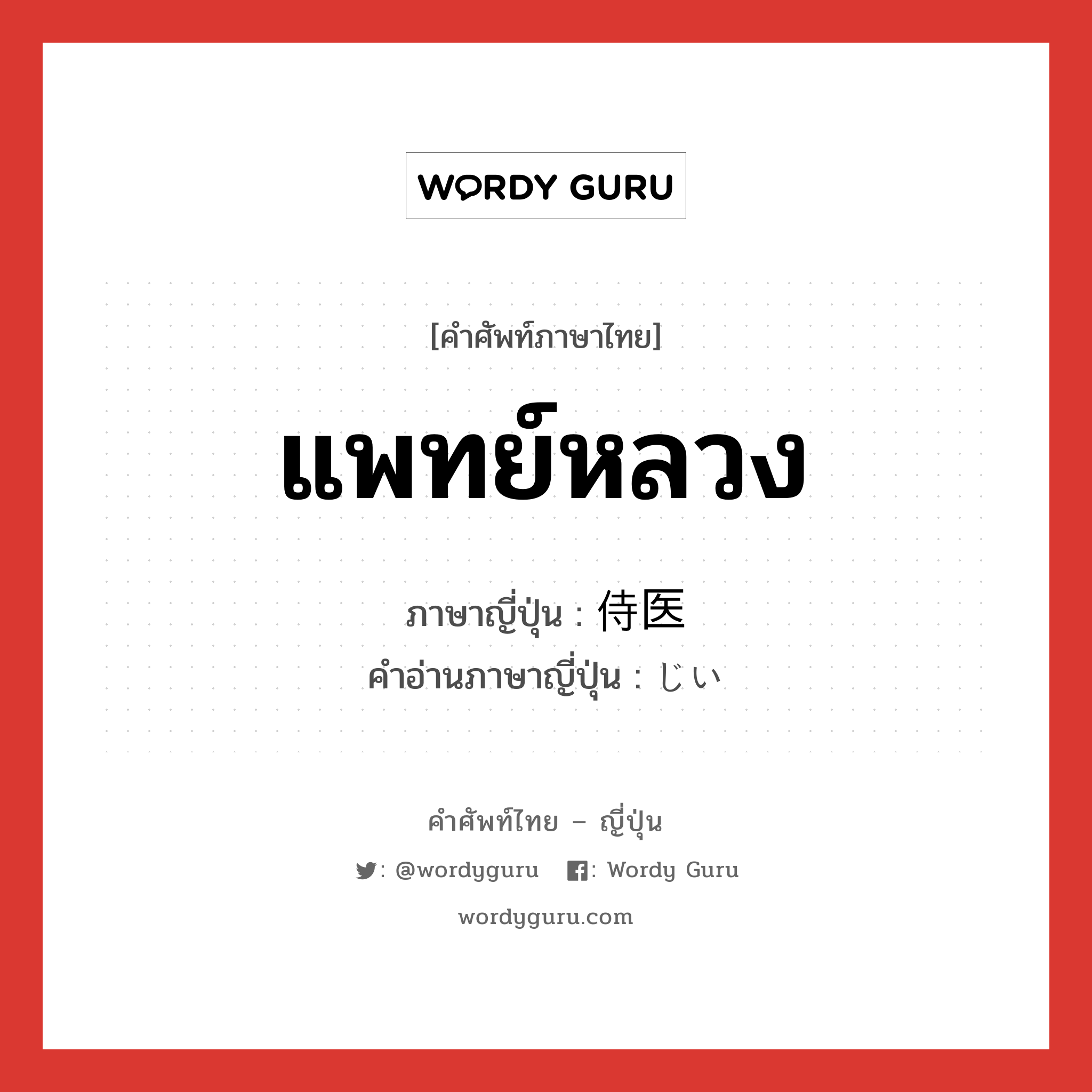 แพทย์หลวง ภาษาญี่ปุ่นคืออะไร, คำศัพท์ภาษาไทย - ญี่ปุ่น แพทย์หลวง ภาษาญี่ปุ่น 侍医 คำอ่านภาษาญี่ปุ่น じい หมวด n หมวด n