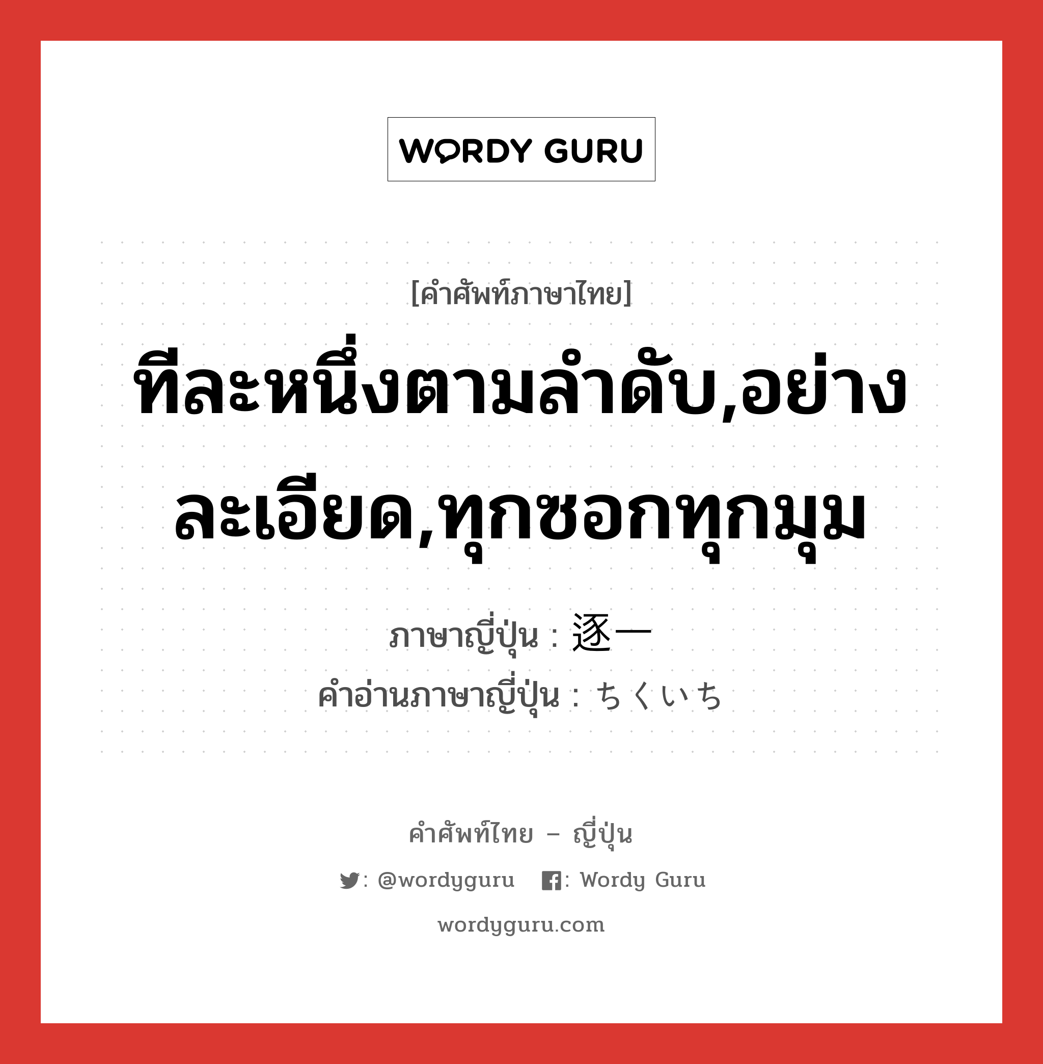 ทีละหนึ่งตามลำดับ,อย่างละเอียด,ทุกซอกทุกมุม ภาษาญี่ปุ่นคืออะไร, คำศัพท์ภาษาไทย - ญี่ปุ่น ทีละหนึ่งตามลำดับ,อย่างละเอียด,ทุกซอกทุกมุม ภาษาญี่ปุ่น 逐一 คำอ่านภาษาญี่ปุ่น ちくいち หมวด adv หมวด adv