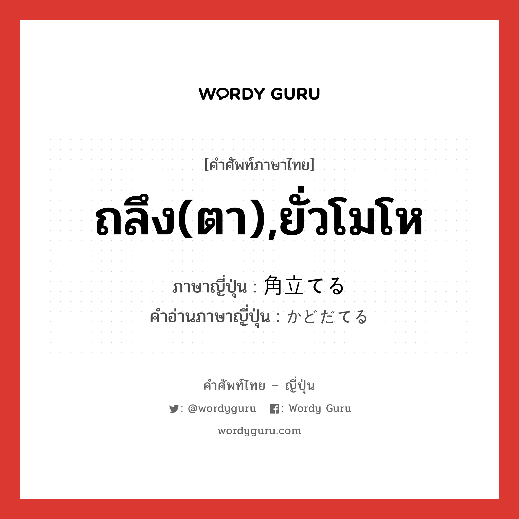 ถลึง(ตา),ยั่วโมโห ภาษาญี่ปุ่นคืออะไร, คำศัพท์ภาษาไทย - ญี่ปุ่น ถลึง(ตา),ยั่วโมโห ภาษาญี่ปุ่น 角立てる คำอ่านภาษาญี่ปุ่น かどだてる หมวด v1 หมวด v1