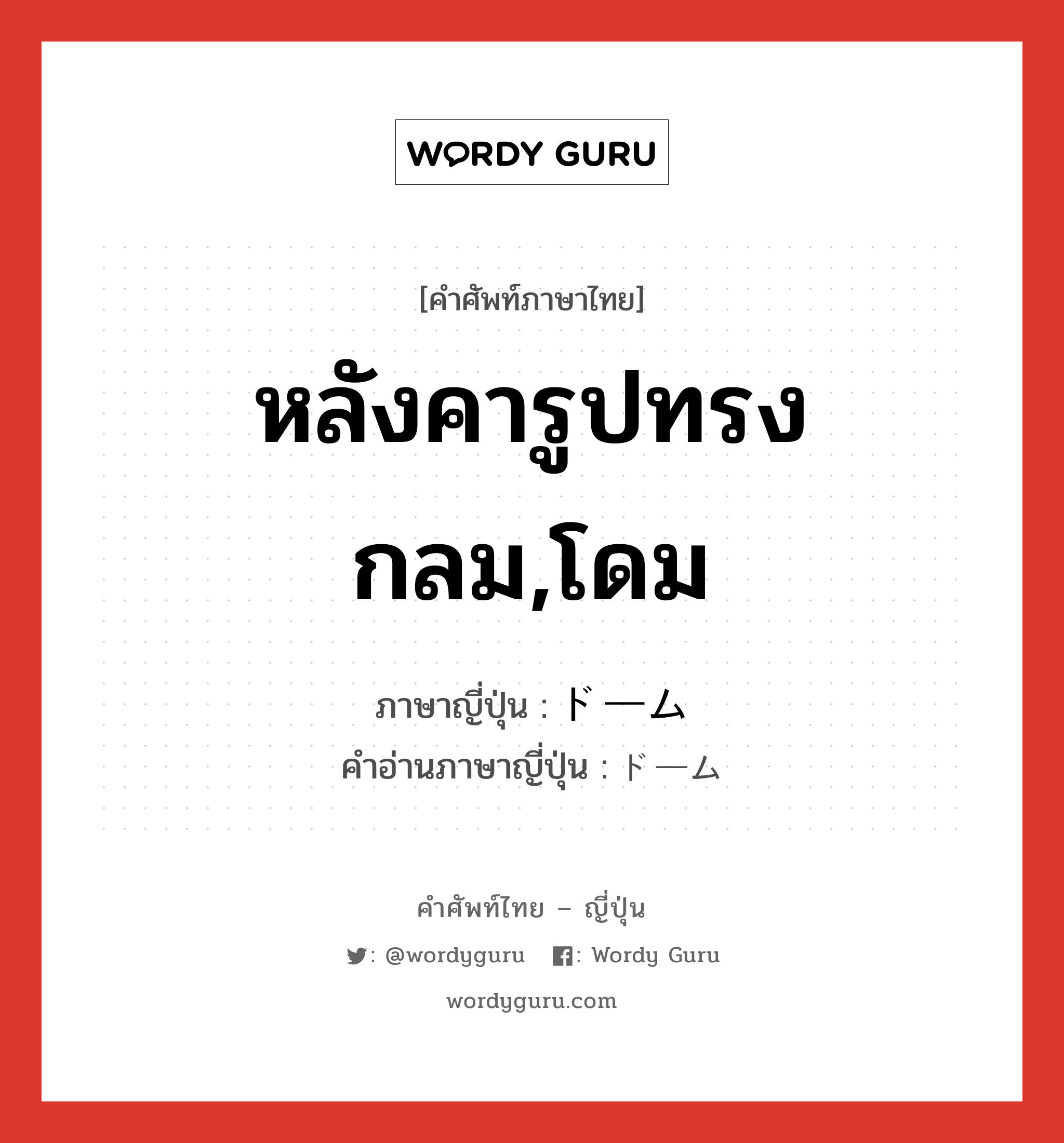 หลังคารูปทรงกลม,โดม ภาษาญี่ปุ่นคืออะไร, คำศัพท์ภาษาไทย - ญี่ปุ่น หลังคารูปทรงกลม,โดม ภาษาญี่ปุ่น ドーム คำอ่านภาษาญี่ปุ่น ドーム หมวด n หมวด n