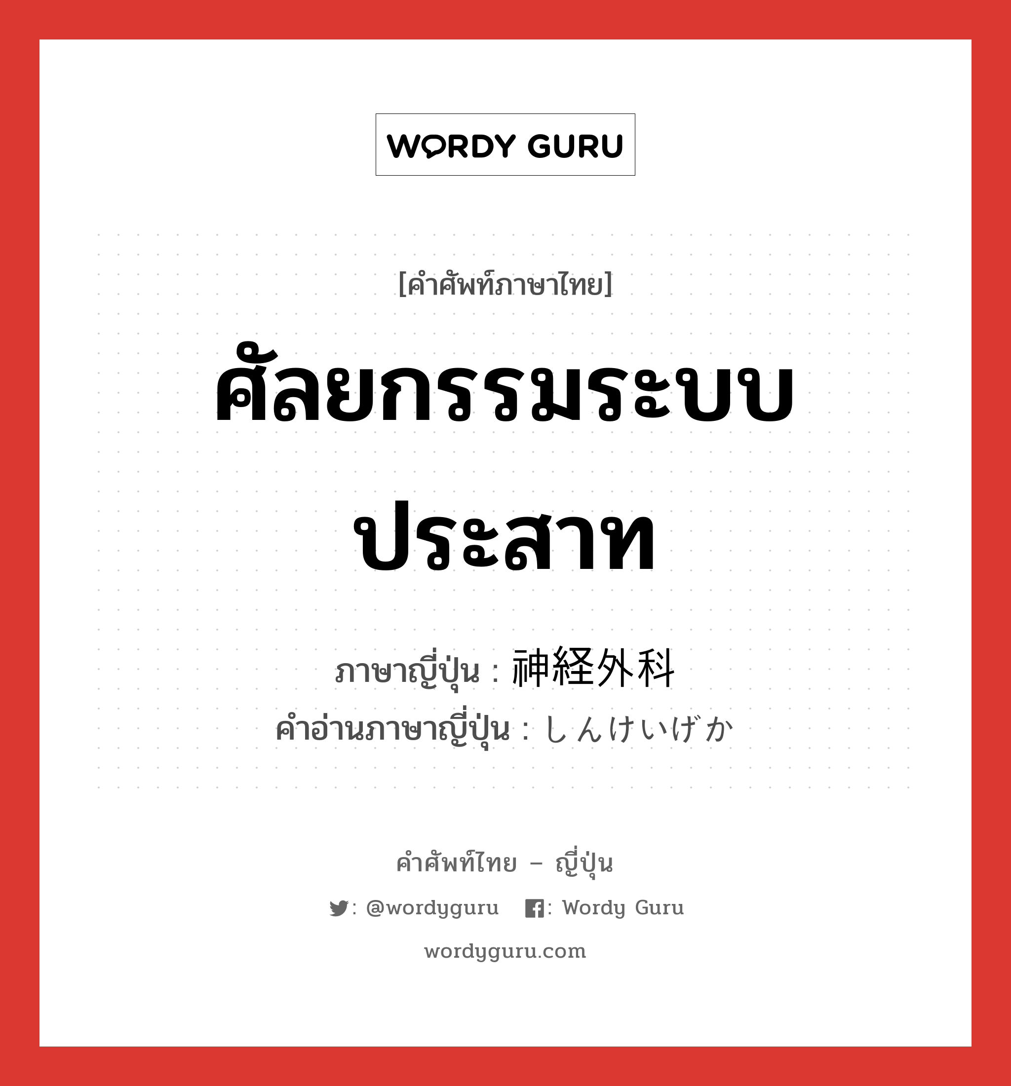 ศัลยกรรมระบบประสาท ภาษาญี่ปุ่นคืออะไร, คำศัพท์ภาษาไทย - ญี่ปุ่น ศัลยกรรมระบบประสาท ภาษาญี่ปุ่น 神経外科 คำอ่านภาษาญี่ปุ่น しんけいげか หมวด n หมวด n