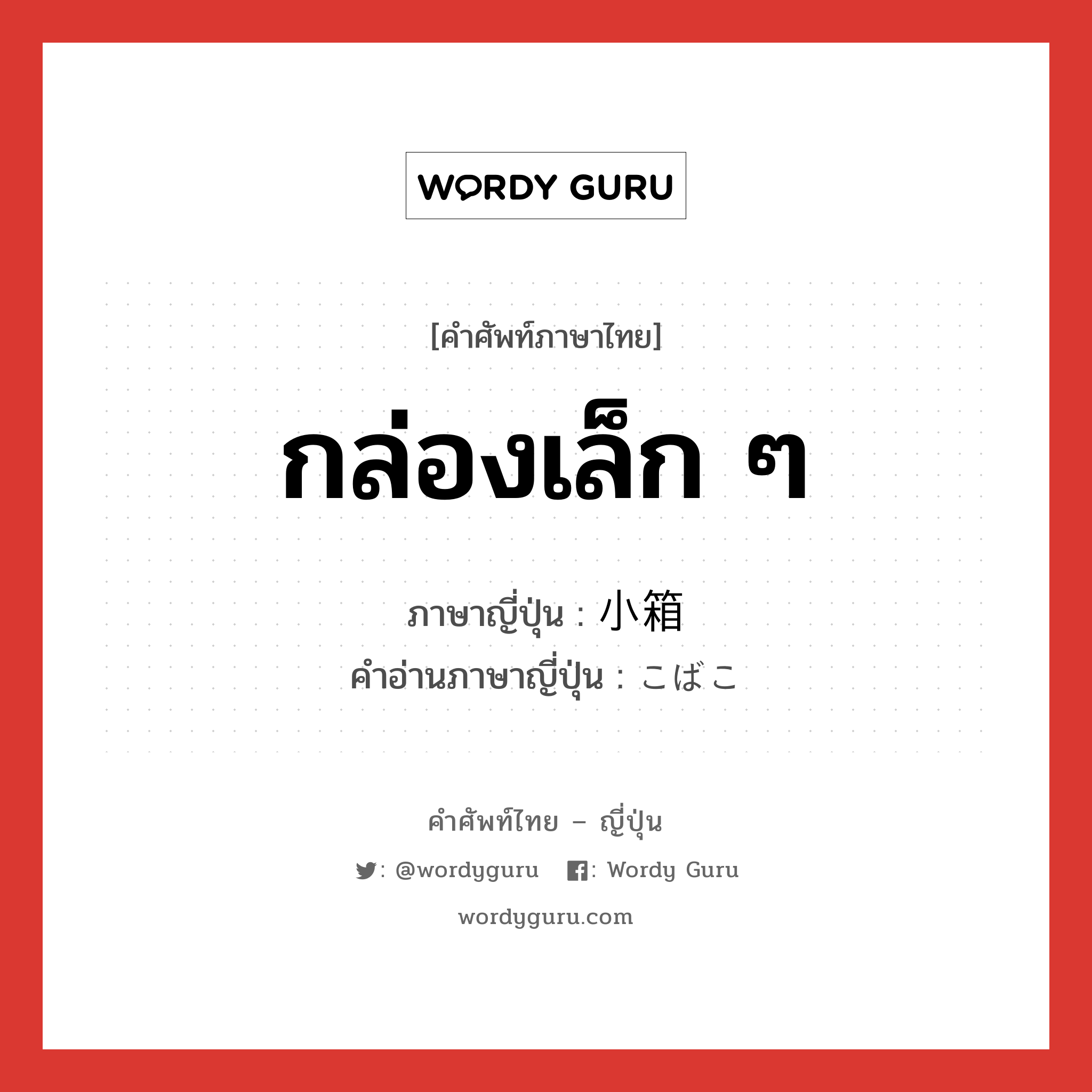 กล่องเล็ก ๆ ภาษาญี่ปุ่นคืออะไร, คำศัพท์ภาษาไทย - ญี่ปุ่น กล่องเล็ก ๆ ภาษาญี่ปุ่น 小箱 คำอ่านภาษาญี่ปุ่น こばこ หมวด n หมวด n