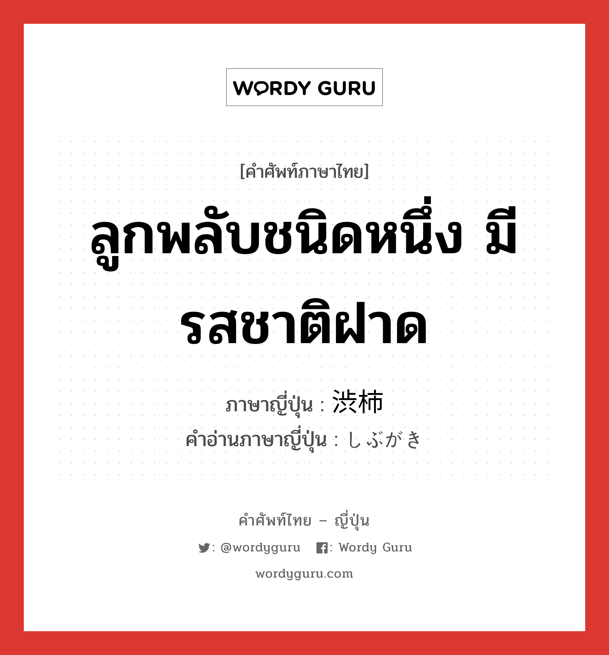 ลูกพลับชนิดหนึ่ง มีรสชาติฝาด ภาษาญี่ปุ่นคืออะไร, คำศัพท์ภาษาไทย - ญี่ปุ่น ลูกพลับชนิดหนึ่ง มีรสชาติฝาด ภาษาญี่ปุ่น 渋柿 คำอ่านภาษาญี่ปุ่น しぶがき หมวด n หมวด n