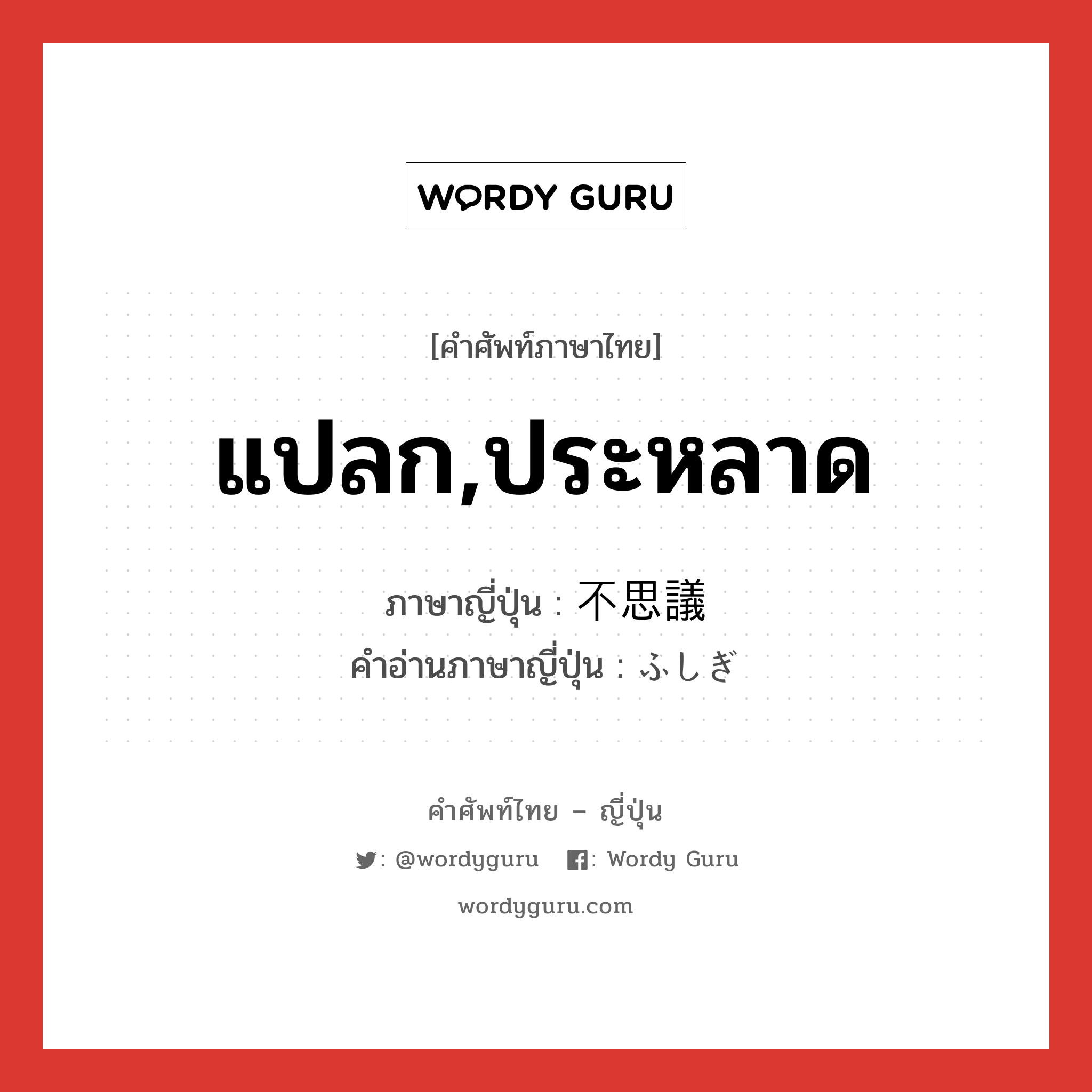 แปลก,ประหลาด ภาษาญี่ปุ่นคืออะไร, คำศัพท์ภาษาไทย - ญี่ปุ่น แปลก,ประหลาด ภาษาญี่ปุ่น 不思議 คำอ่านภาษาญี่ปุ่น ふしぎ หมวด adj-na หมวด adj-na