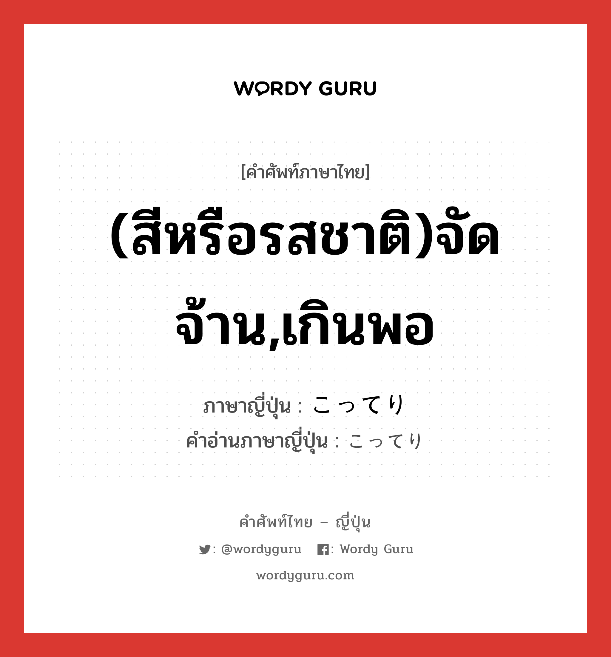 (สีหรือรสชาติ)จัดจ้าน,เกินพอ ภาษาญี่ปุ่นคืออะไร, คำศัพท์ภาษาไทย - ญี่ปุ่น (สีหรือรสชาติ)จัดจ้าน,เกินพอ ภาษาญี่ปุ่น こってり คำอ่านภาษาญี่ปุ่น こってり หมวด adv หมวด adv