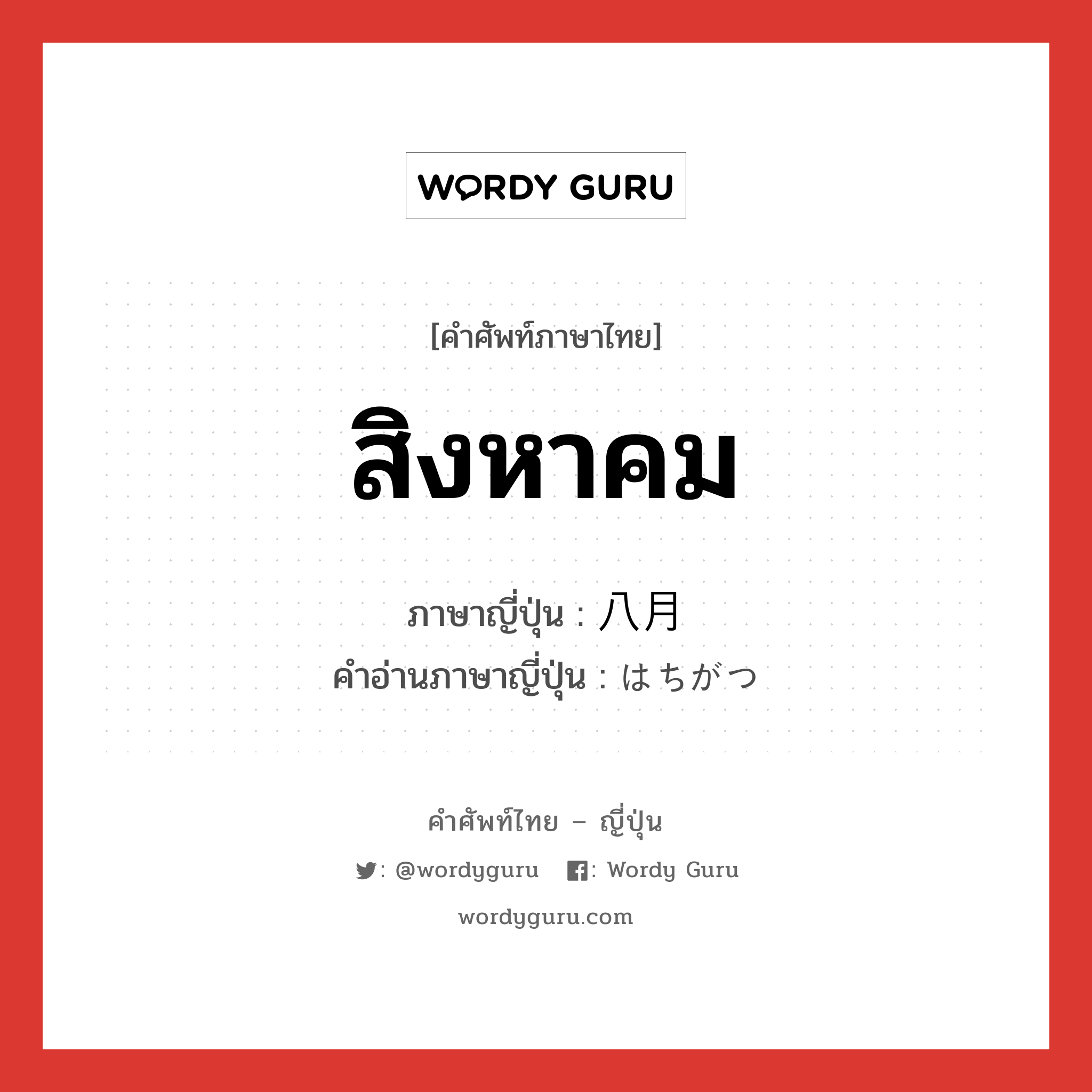 สิงหาคม ภาษาญี่ปุ่นคืออะไร, คำศัพท์ภาษาไทย - ญี่ปุ่น สิงหาคม ภาษาญี่ปุ่น 八月 คำอ่านภาษาญี่ปุ่น はちがつ หมวด n-adv หมวด n-adv